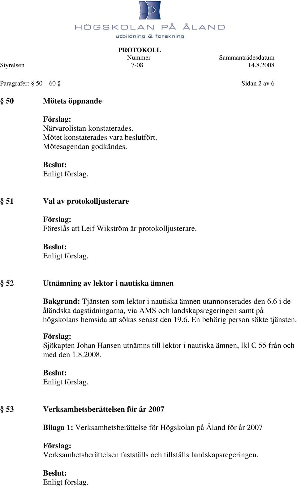 6 i de åländska dagstidningarna, via AMS och landskapsregeringen samt på högskolans hemsida att sökas senast den 19.6. En behörig person sökte tjänsten.