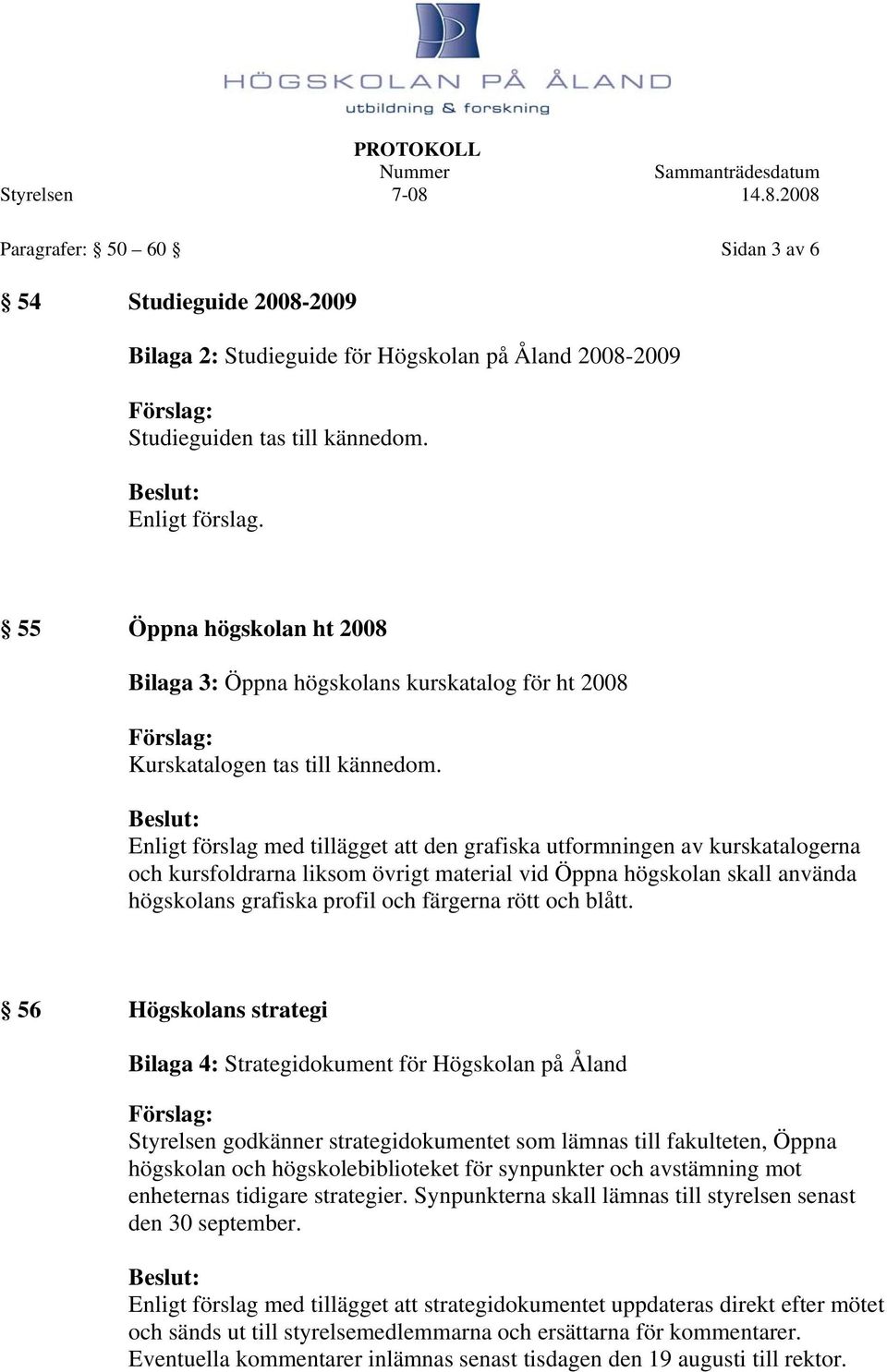 Enligt förslag med tillägget att den grafiska utformningen av kurskatalogerna och kursfoldrarna liksom övrigt material vid Öppna högskolan skall använda högskolans grafiska profil och färgerna rött