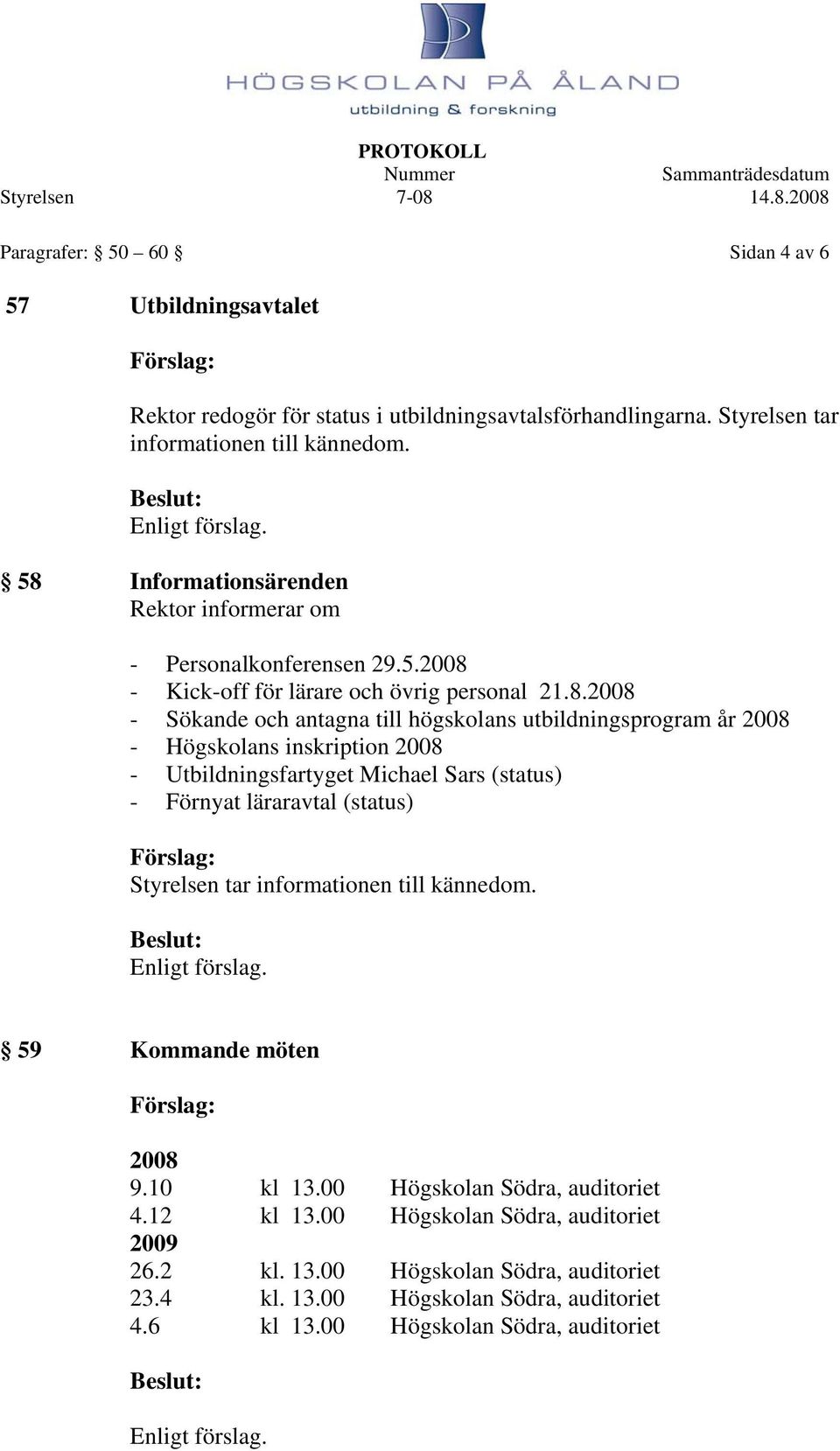 år 2008 - Högskolans inskription 2008 - Utbildningsfartyget Michael Sars (status) - Förnyat läraravtal (status) Styrelsen tar informationen till kännedom. 59 Kommande möten 2008 9.