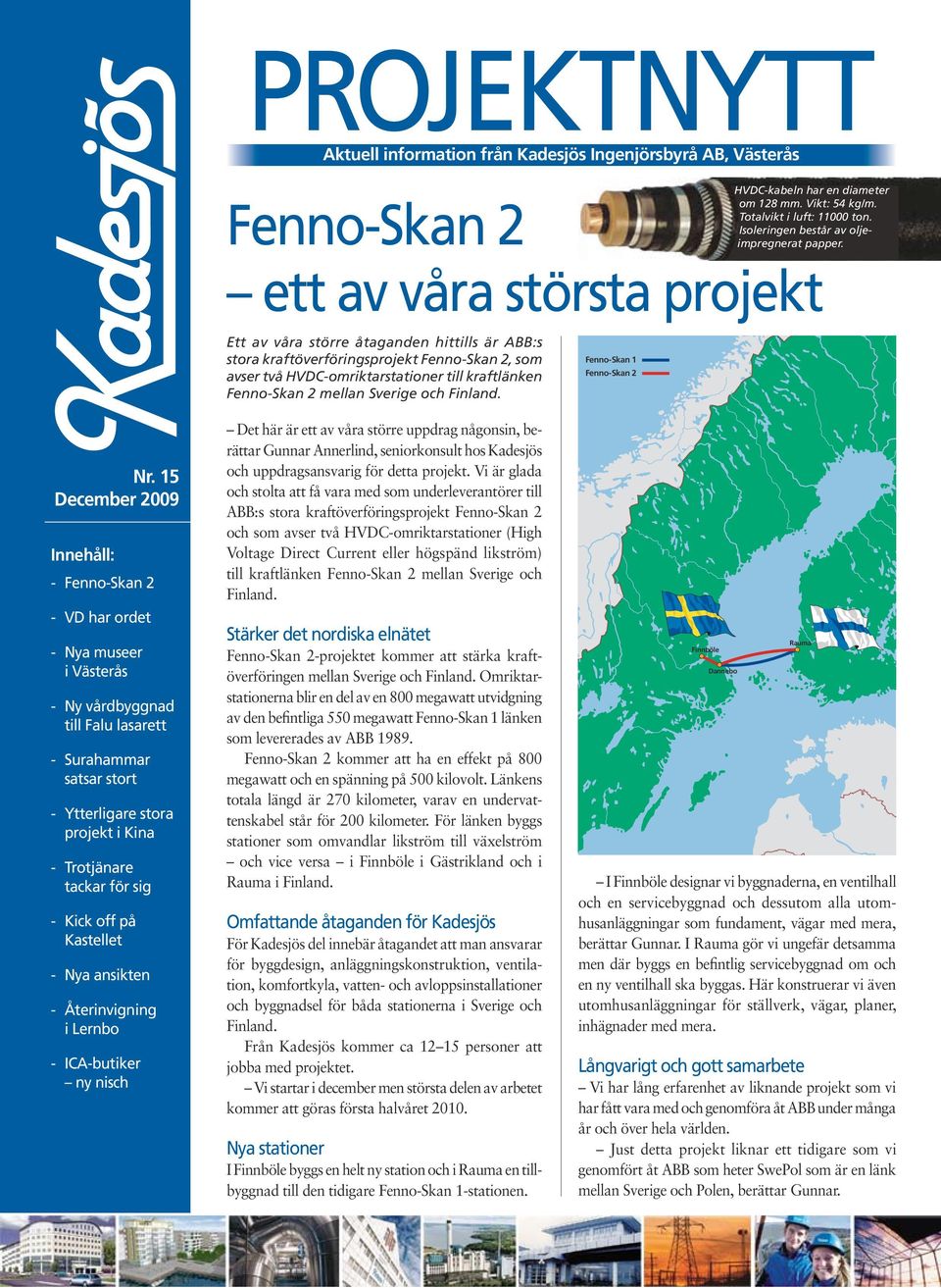 Ett av våra större åtaganden hittills är ABB:s stora kraftöverföringsprojekt Fenno-Skan 2, som avser två HVDC-omriktarstationer till kraftlänken Fenno-Skan 2 mellan Sverige och Finland.