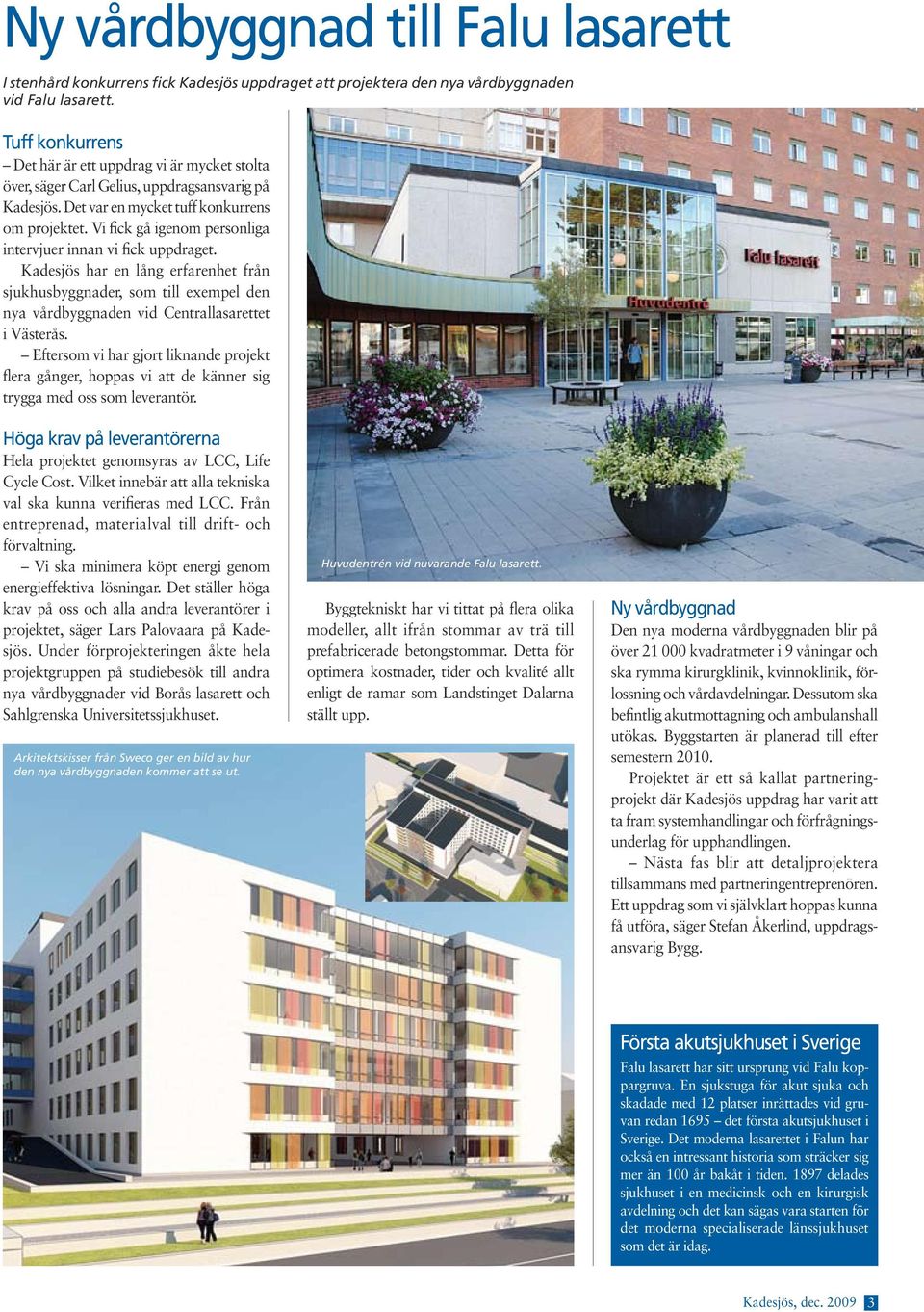 Vi fick gå igenom personliga intervjuer innan vi fick uppdraget. Kadesjös har en lång erfarenhet från sjukhusbyggnader, som till exempel den nya vårdbyggnaden vid Centrallasarettet i Västerås.