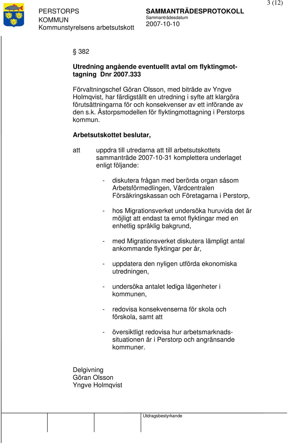 uppdra till utredarna till arbetsutskottets sammanträde 2007-10-31 komplettera underlaget enligt följande: - diskutera frågan med berörda organ såsom Arbetsförmedlingen, Vårdcentralen