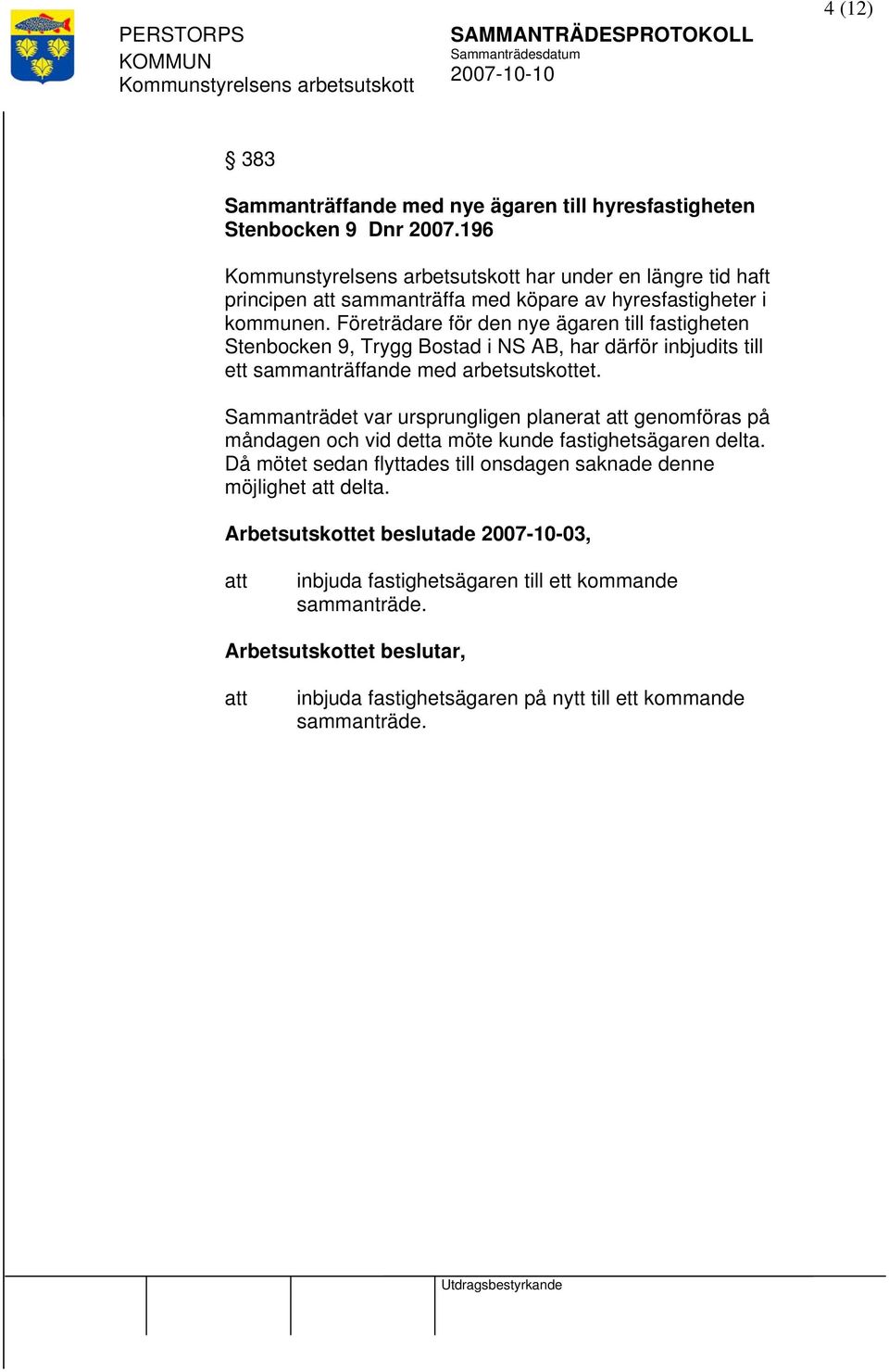 Företrädare för den nye ägaren till fastigheten Stenbocken 9, Trygg Bostad i NS AB, har därför inbjudits till ett sammanträffande med arbetsutskottet.