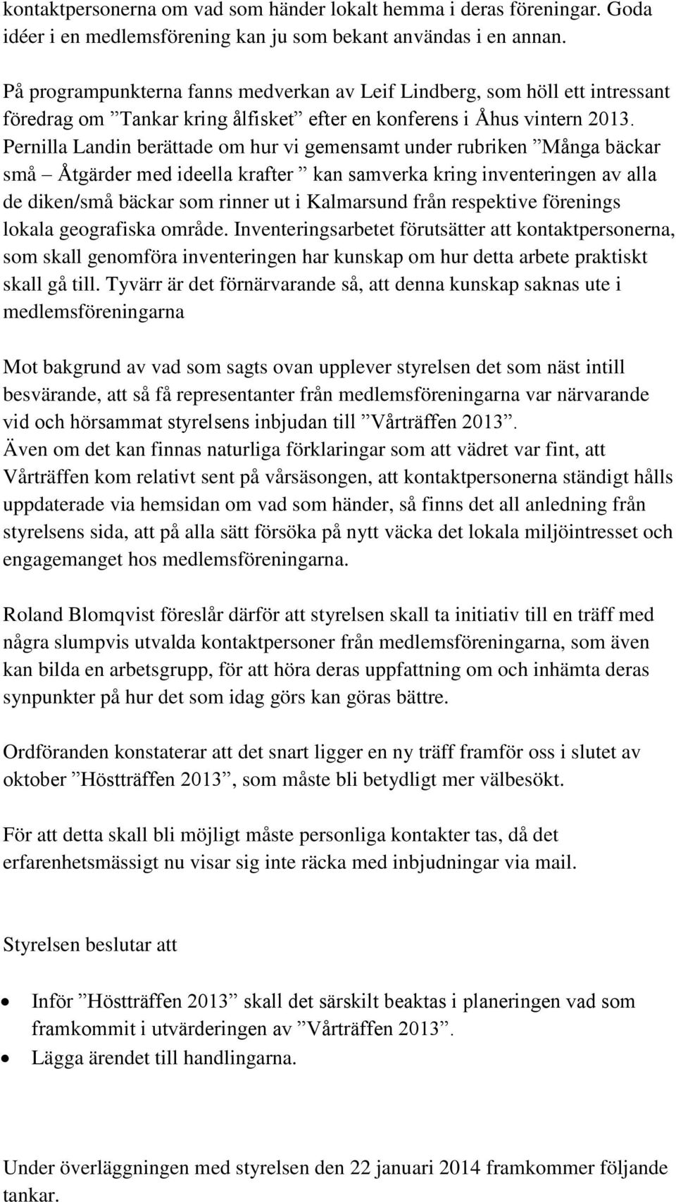Pernilla Landin berättade om hur vi gemensamt under rubriken Många bäckar små Åtgärder med ideella krafter kan samverka kring inventeringen av alla de diken/små bäckar som rinner ut i Kalmarsund från
