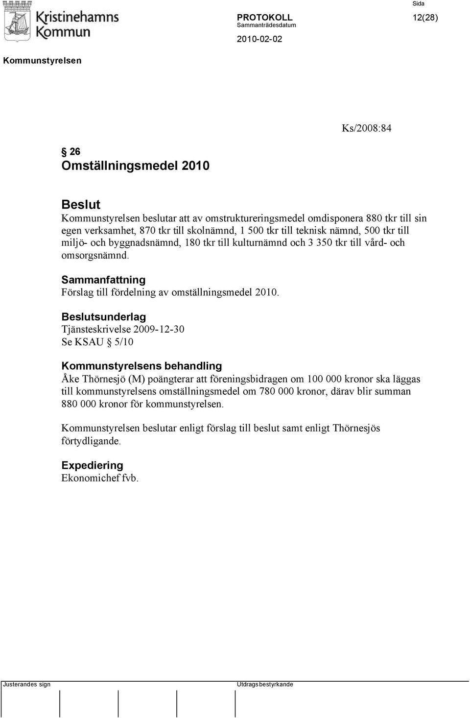 sunderlag Tjänsteskrivelse 2009-12-30 Se KSAU 5/10 s behandling Åke Thörnesjö (M) poängterar att föreningsbidragen om 100 000 kronor ska läggas till kommunstyrelsens