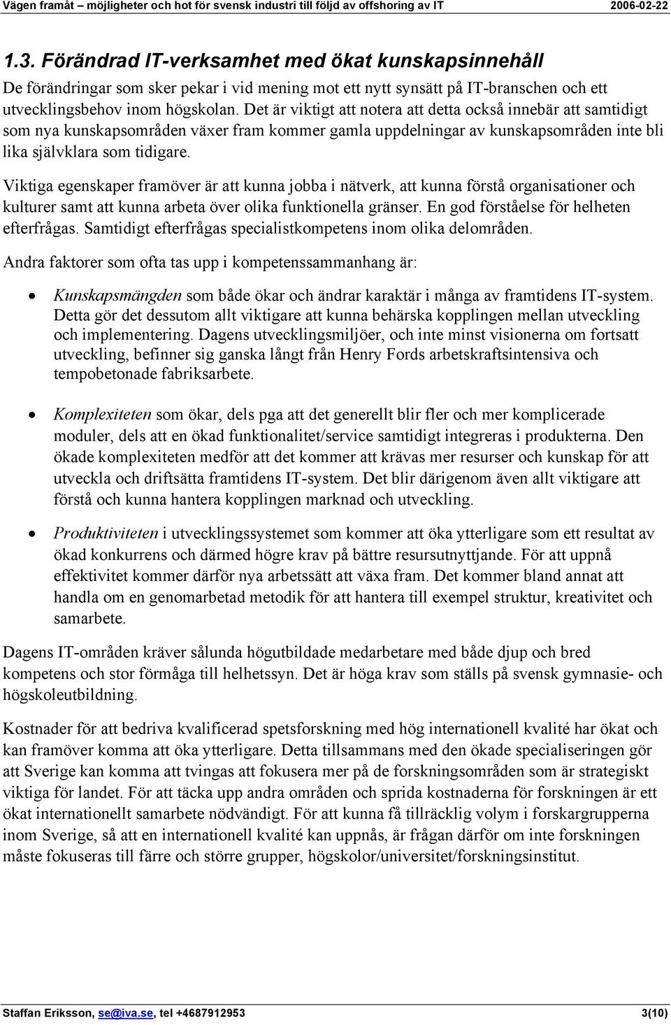 Viktiga egenskaper framöver är att kunna jobba i nätverk, att kunna förstå organisationer och kulturer samt att kunna arbeta över olika funktionella gränser.