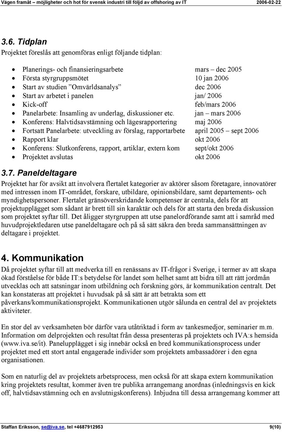 jan mars 2006 Konferens: Halvtidsavstämning och lägesrapportering maj 2006 Fortsatt Panelarbete: utveckling av förslag, rapportarbete april 2005 sept 2006 Rapport klar okt 2006 Konferens: