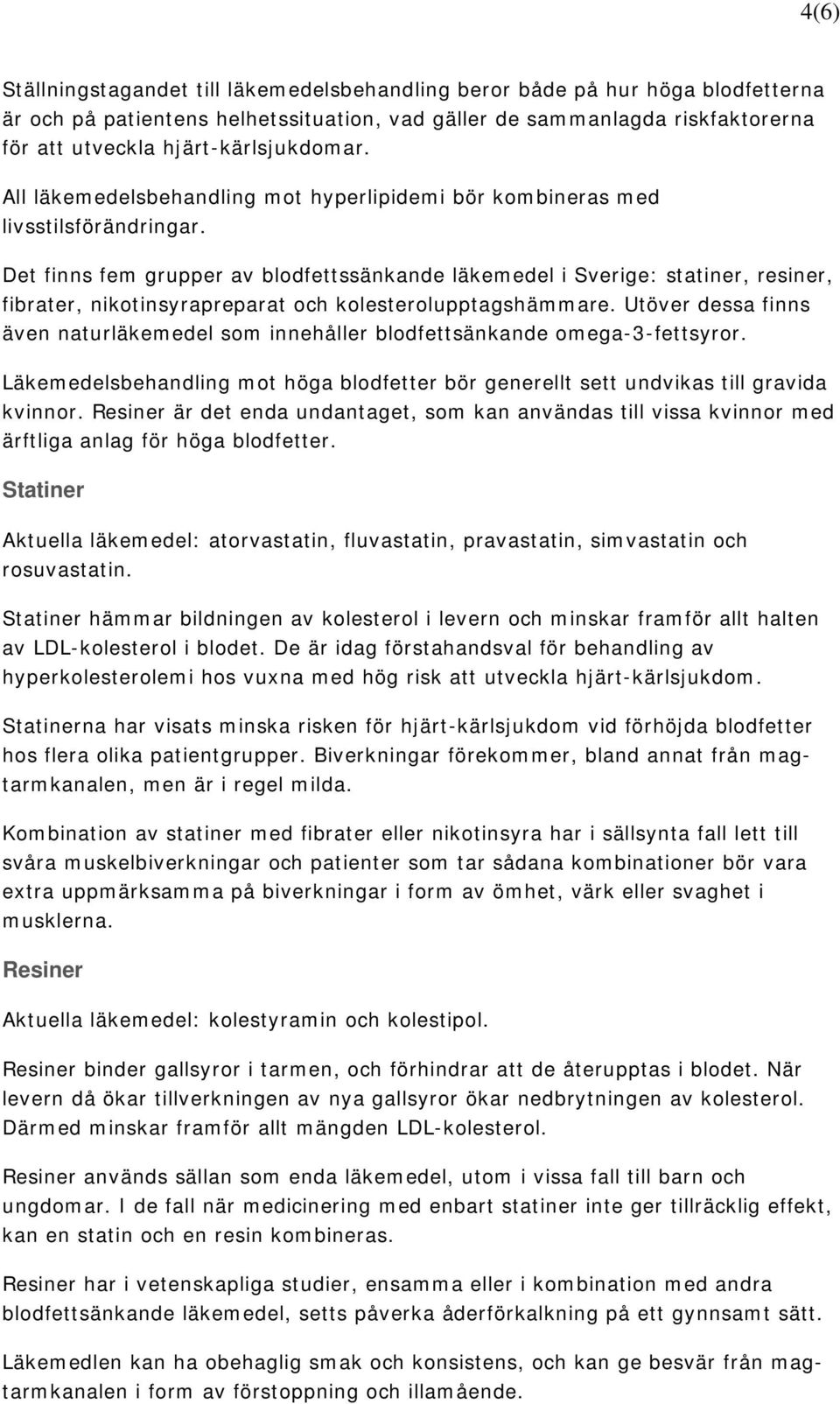 Det finns fem grupper av blodfettssänkande läkemedel i Sverige: statiner, resiner, fibrater, nikotinsyrapreparat och kolesterolupptagshämmare.