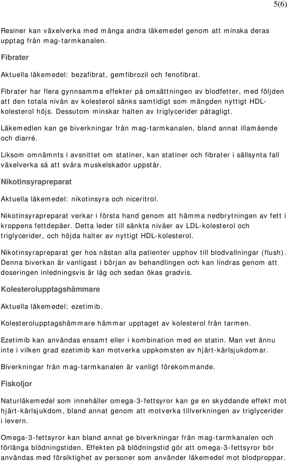 Dessutom minskar halten av triglycerider påtagligt. Läkemedlen kan ge biverkningar från mag-tarmkanalen, bland annat illamående och diarré.