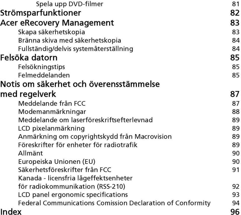 laserföreskriftsefterlevnad 89 LCD pixelanmärkning 89 Anmärkning om copyrightskydd från Macrovision 89 Föreskrifter för enheter för radiotrafik 89 Allmänt 90 Europeiska Unionen (EU) 90