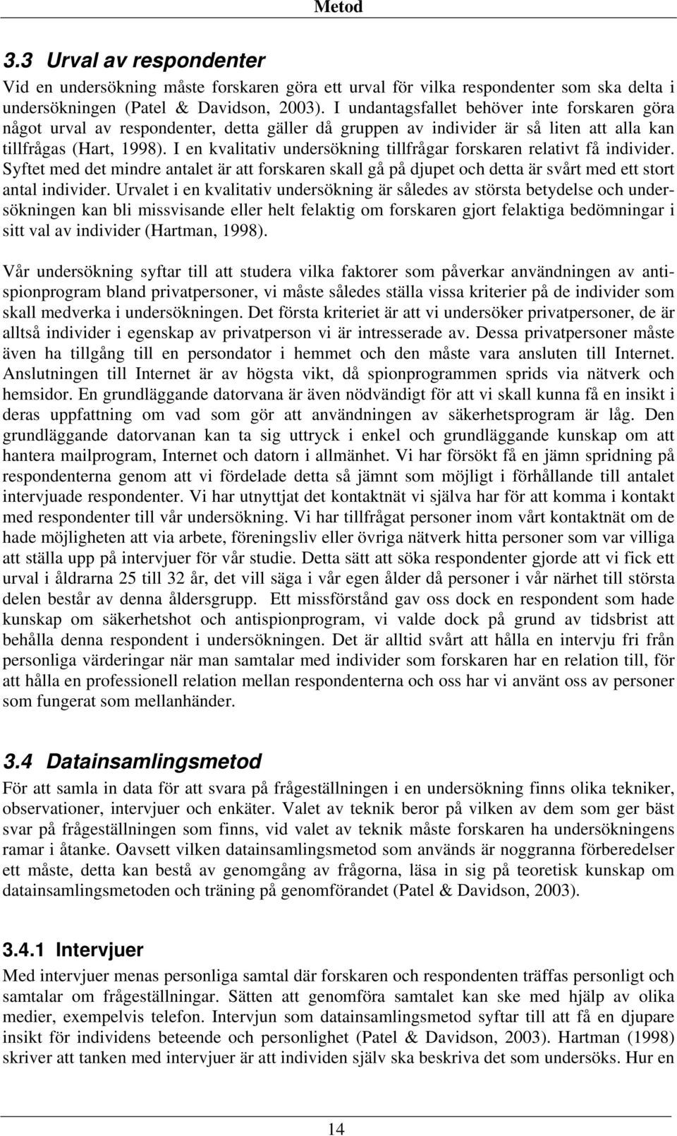 I en kvalitativ undersökning tillfrågar forskaren relativt få individer. Syftet med det mindre antalet är att forskaren skall gå på djupet och detta är svårt med ett stort antal individer.