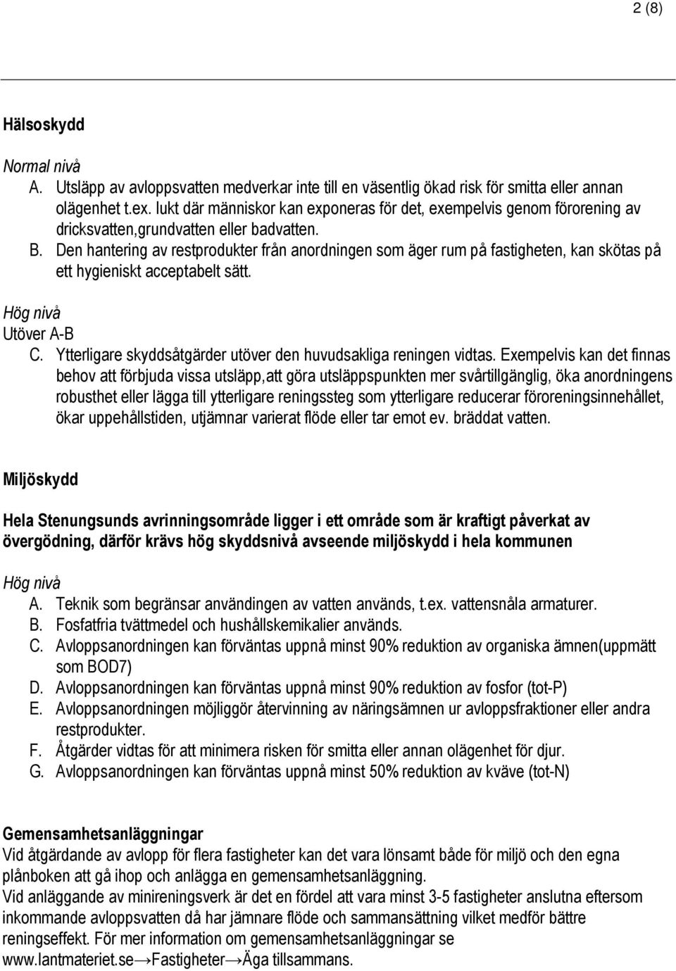 Den hantering av restprodukter från anordningen som äger rum på fastigheten, kan skötas på ett hygieniskt acceptabelt sätt. Hög nivå Utöver A-B C.