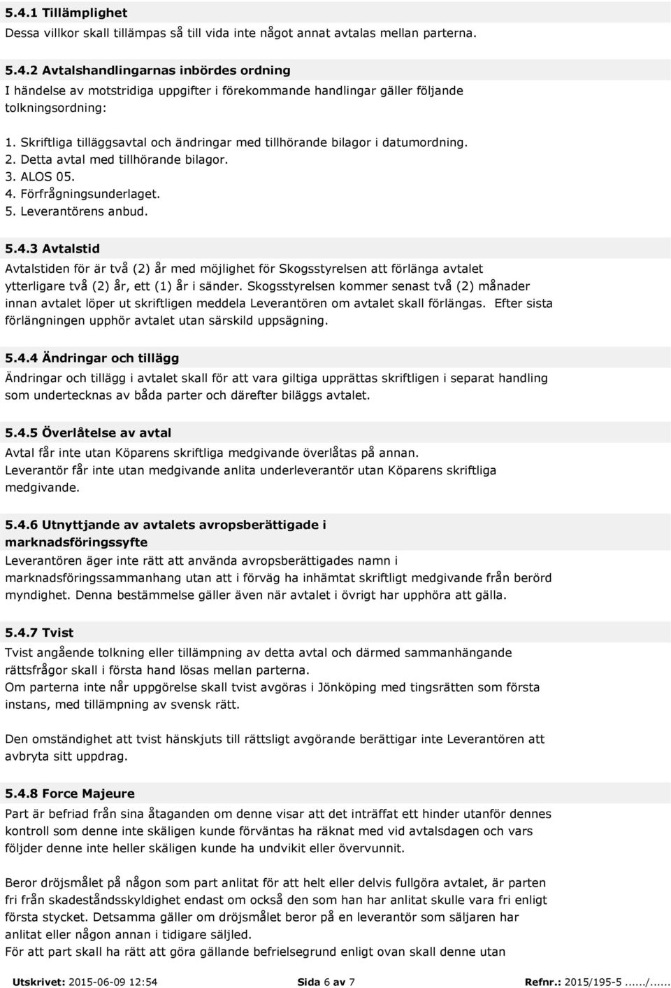 Förfrågningsunderlaget. 5. Leverantörens anbud. 5.4.3 Avtalstid Avtalstiden för är två (2) år med möjlighet för Skogsstyrelsen att förlänga avtalet ytterligare två (2) år, ett (1) år i sänder.