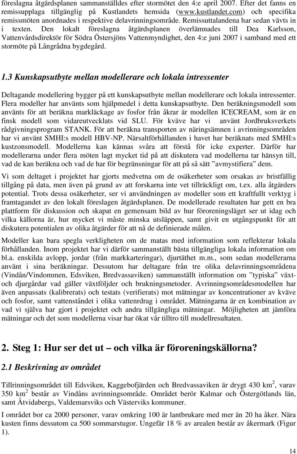 Den lokalt föreslagna åtgärdsplanen överlämnades till Dea Karlsson, Vattenvårdsdirektör för Södra Östersjöns Vattenmyndighet, den 4:e juni 2007 i samband med ett stormöte på Långrådna bygdegård. 1.