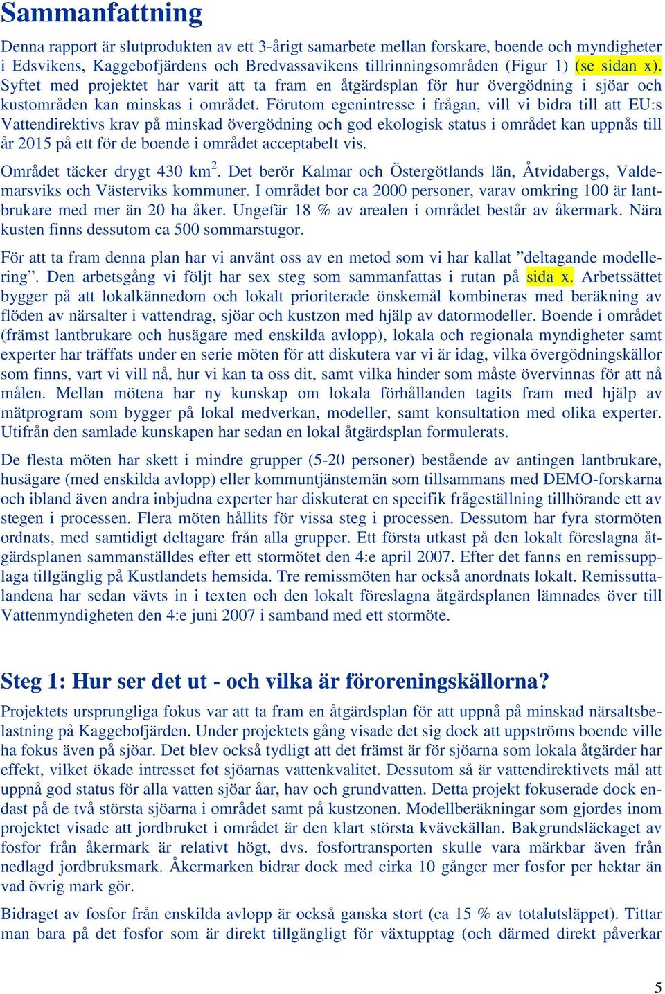 Förutom egenintresse i frågan, vill vi bidra till att EU:s Vattendirektivs krav på minskad övergödning och god ekologisk status i området kan uppnås till år 2015 på ett för de boende i området