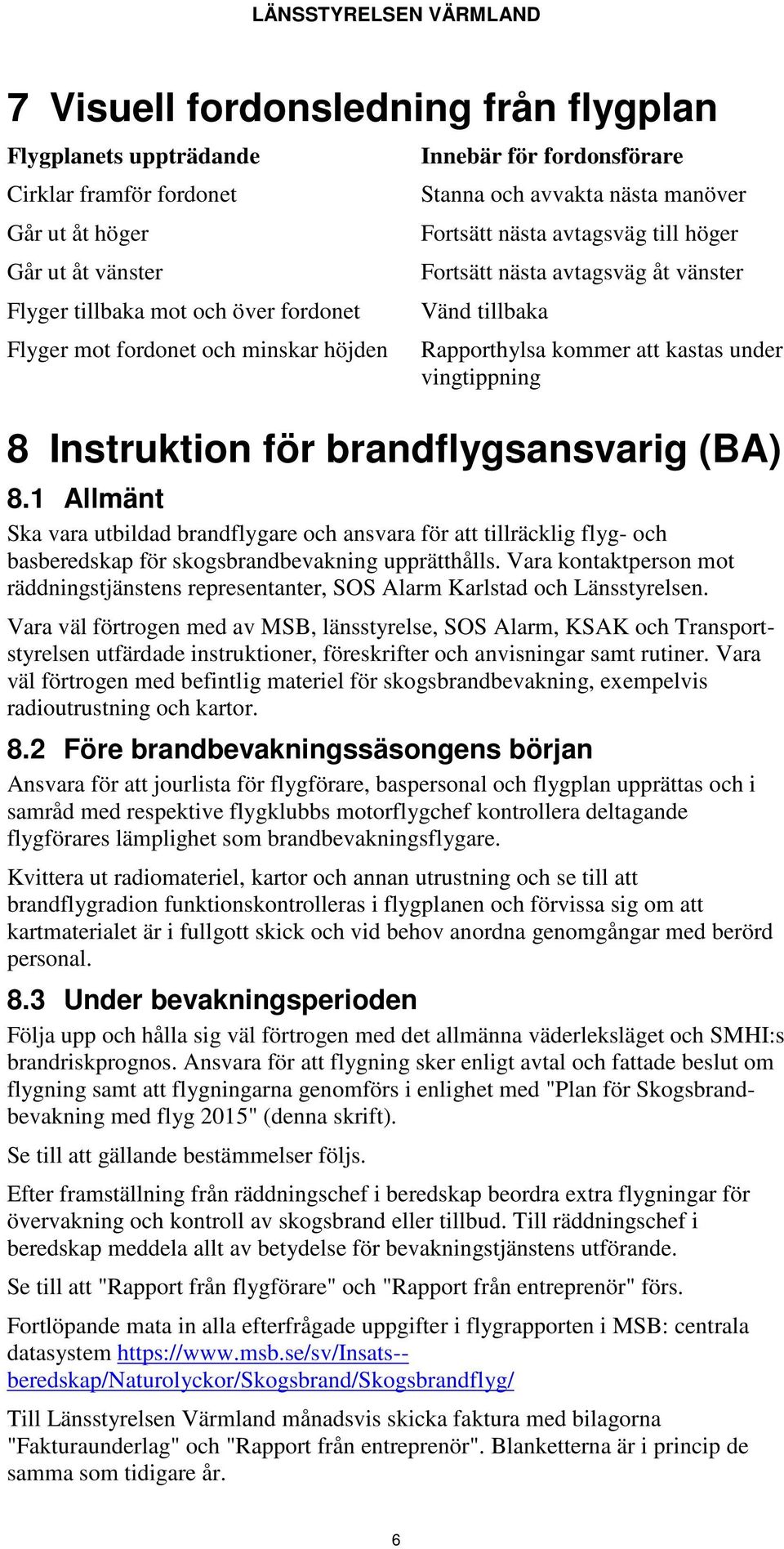 Instruktion för brandflygsansvarig (BA) 8.1 Allmänt Ska vara utbildad brandflygare och ansvara för att tillräcklig flyg- och basberedskap för skogsbrandbevakning upprätthålls.