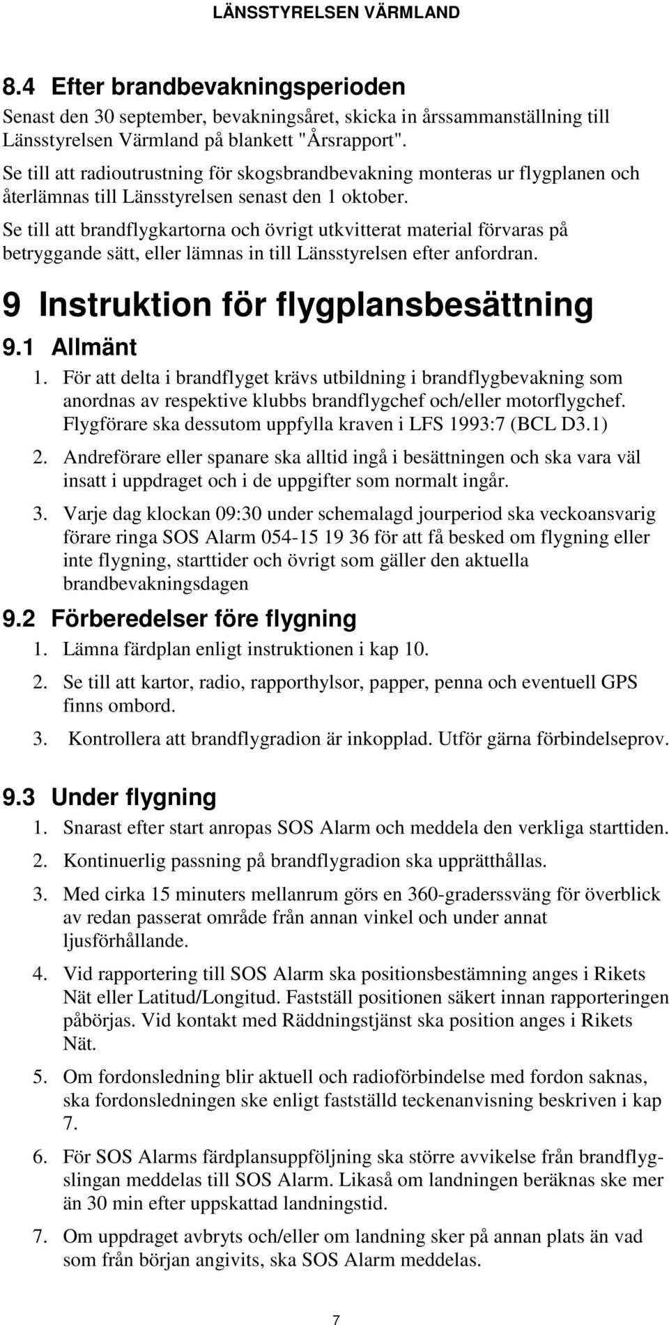 Se till att brandflygkartorna och övrigt utkvitterat material förvaras på betryggande sätt, eller lämnas in till Länsstyrelsen efter anfordran. 9 Instruktion för flygplansbesättning 9.1 Allmänt 1.