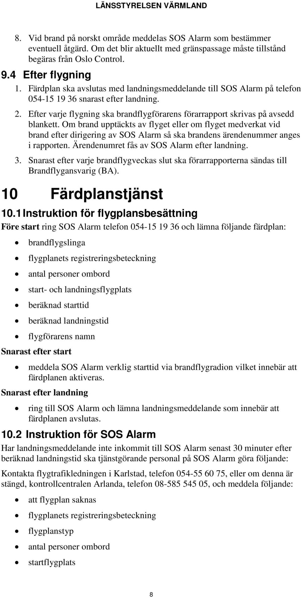 Om brand upptäckts av flyget eller om flyget medverkat vid brand efter dirigering av SOS Alarm så ska brandens ärendenummer anges i rapporten. Ärendenumret fås av SOS Alarm efter landning. 3.