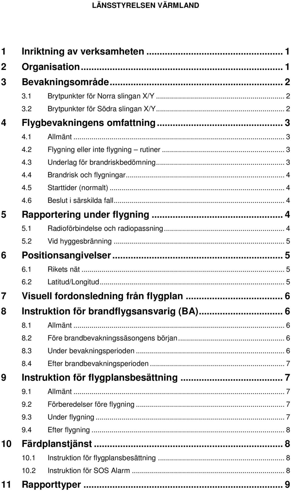 .. 4 5 Rapportering under flygning... 4 5.1 Radioförbindelse och radiopassning... 4 5.2 Vid hyggesbränning... 5 6 Positionsangivelser... 5 6.1 Rikets nät... 5 6.2 Latitud/Longitud.