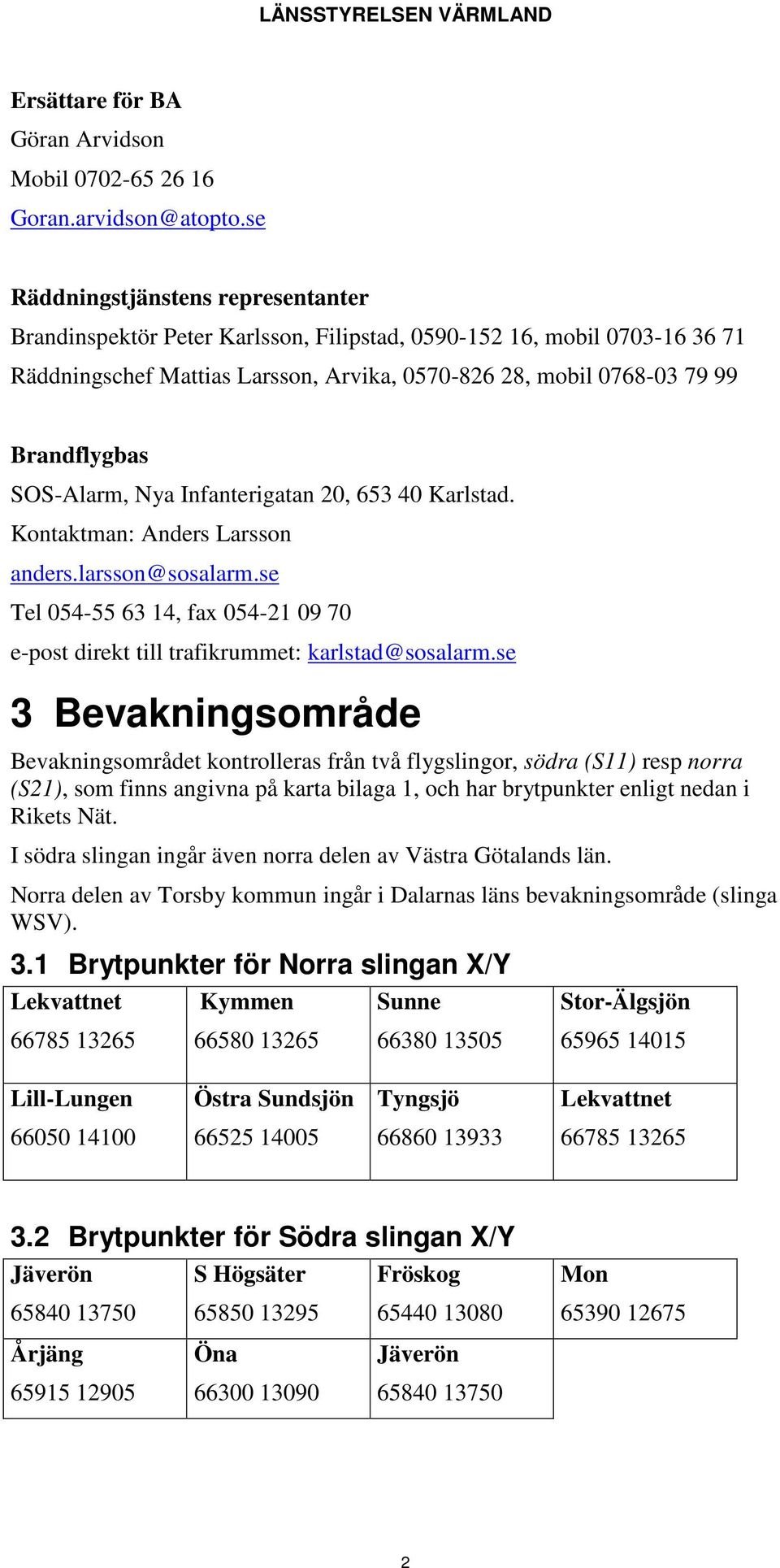 SOS-Alarm, Nya Infanterigatan 20, 653 40 Karlstad. Kontaktman: Anders Larsson anders.larsson@sosalarm.se Tel 054-55 63 14, fax 054-21 09 70 e-post direkt till trafikrummet: karlstad@sosalarm.