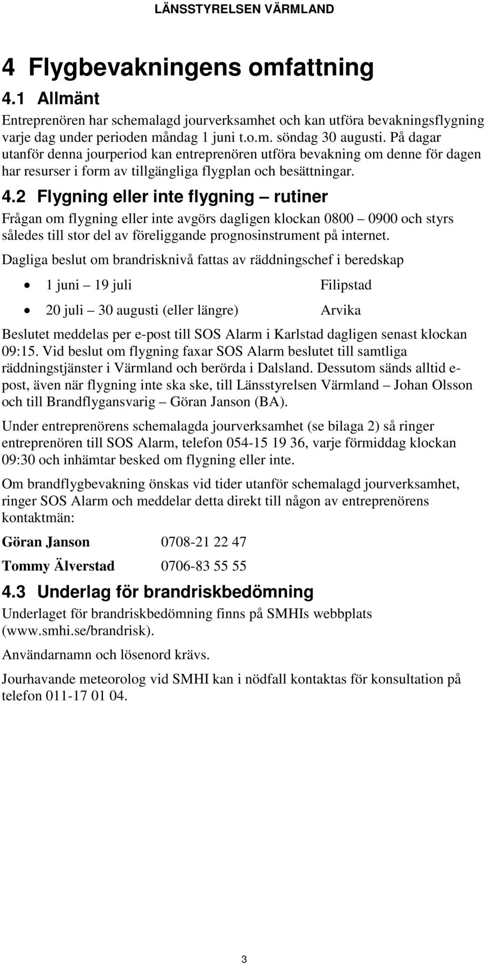 2 Flygning eller inte flygning rutiner Frågan om flygning eller inte avgörs dagligen klockan 0800 0900 och styrs således till stor del av föreliggande prognosinstrument på internet.