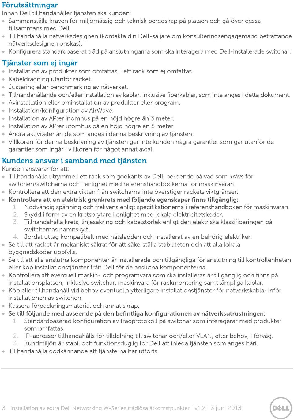 Konfigurera standardbaserat träd på anslutningarna som ska interagera med Dell-installerade switchar. Tjänster som ej ingår Installation av produkter som omfattas, i ett rack som ej omfattas.