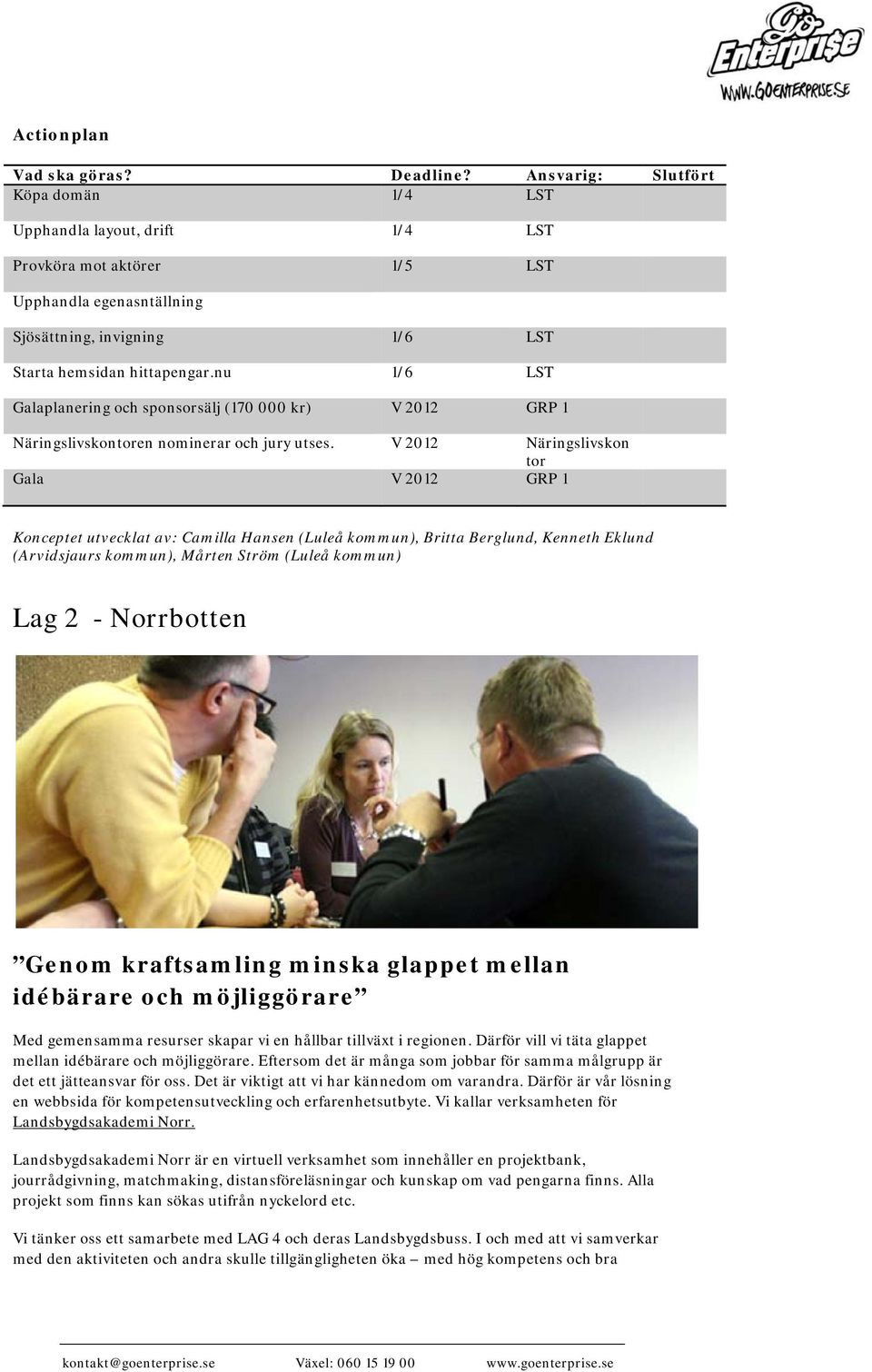 V 2012 Näringslivskon tor Gala V 2012 GRP 1 Konceptet utvecklat av: Camilla Hansen (Luleå kommun), Britta Berglund, Kenneth Eklund (Arvidsjaurs kommun), Mårten Ström (Luleå kommun) Lag 2 - Norrbotten