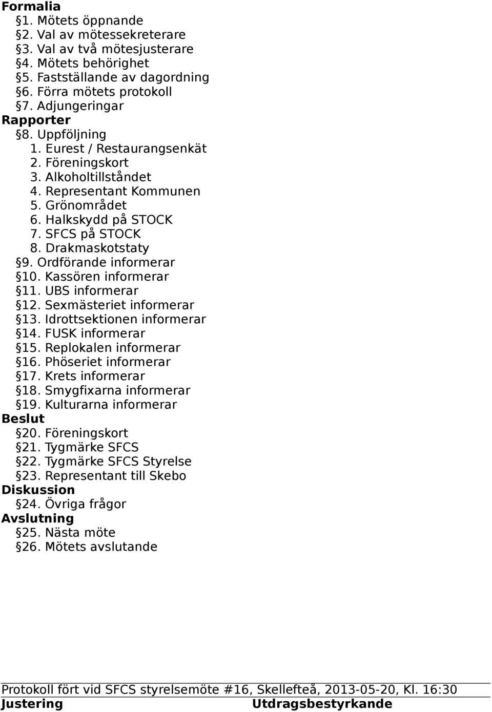 Ordförande informerar 10. Kassören informerar 11. UBS informerar 12. Sexmästeriet informerar 13. Idrottsektionen informerar 14. FUSK informerar 15. Replokalen informerar 16. Phöseriet informerar 17.