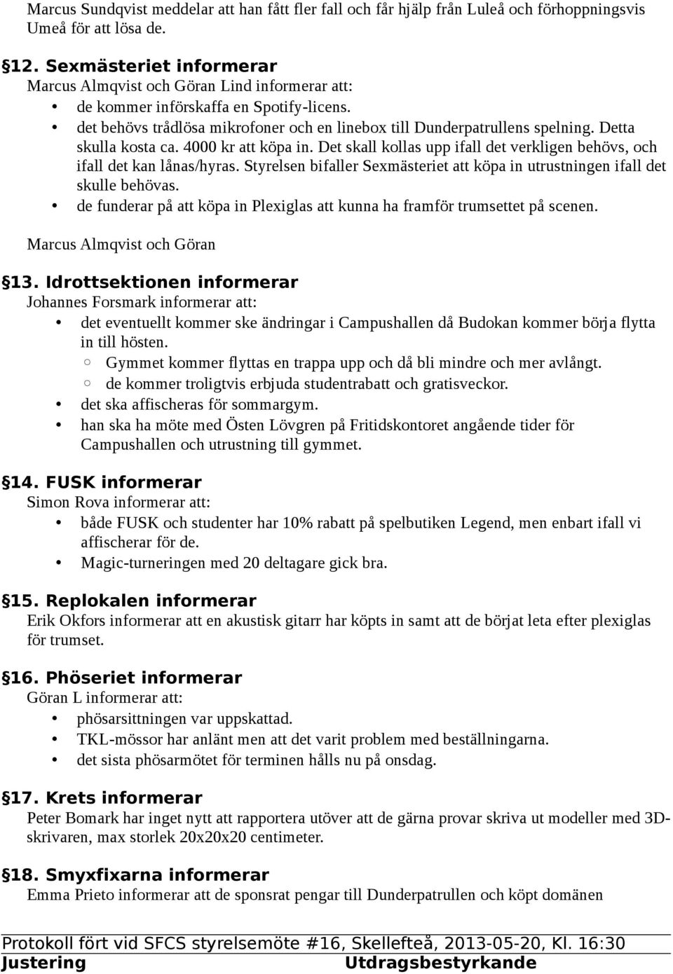 Detta skulla kosta ca. 4000 kr att köpa in. Det skall kollas upp ifall det verkligen behövs, och ifall det kan lånas/hyras.