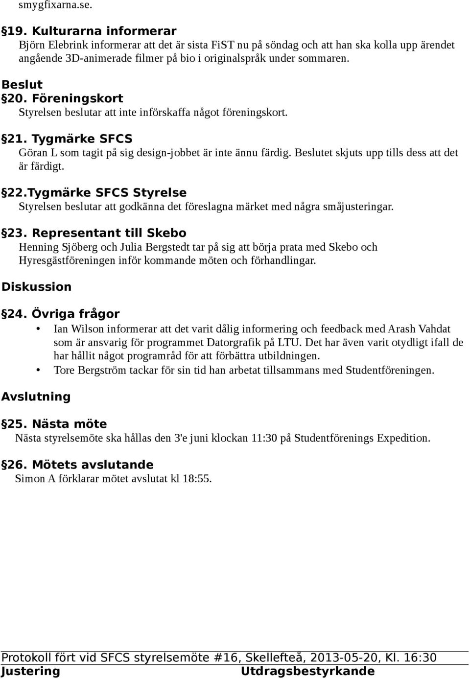 Föreningskort Styrelsen beslutar att inte införskaffa något föreningskort. 21. Tygmärke SFCS Göran L som tagit på sig design-jobbet är inte ännu färdig.