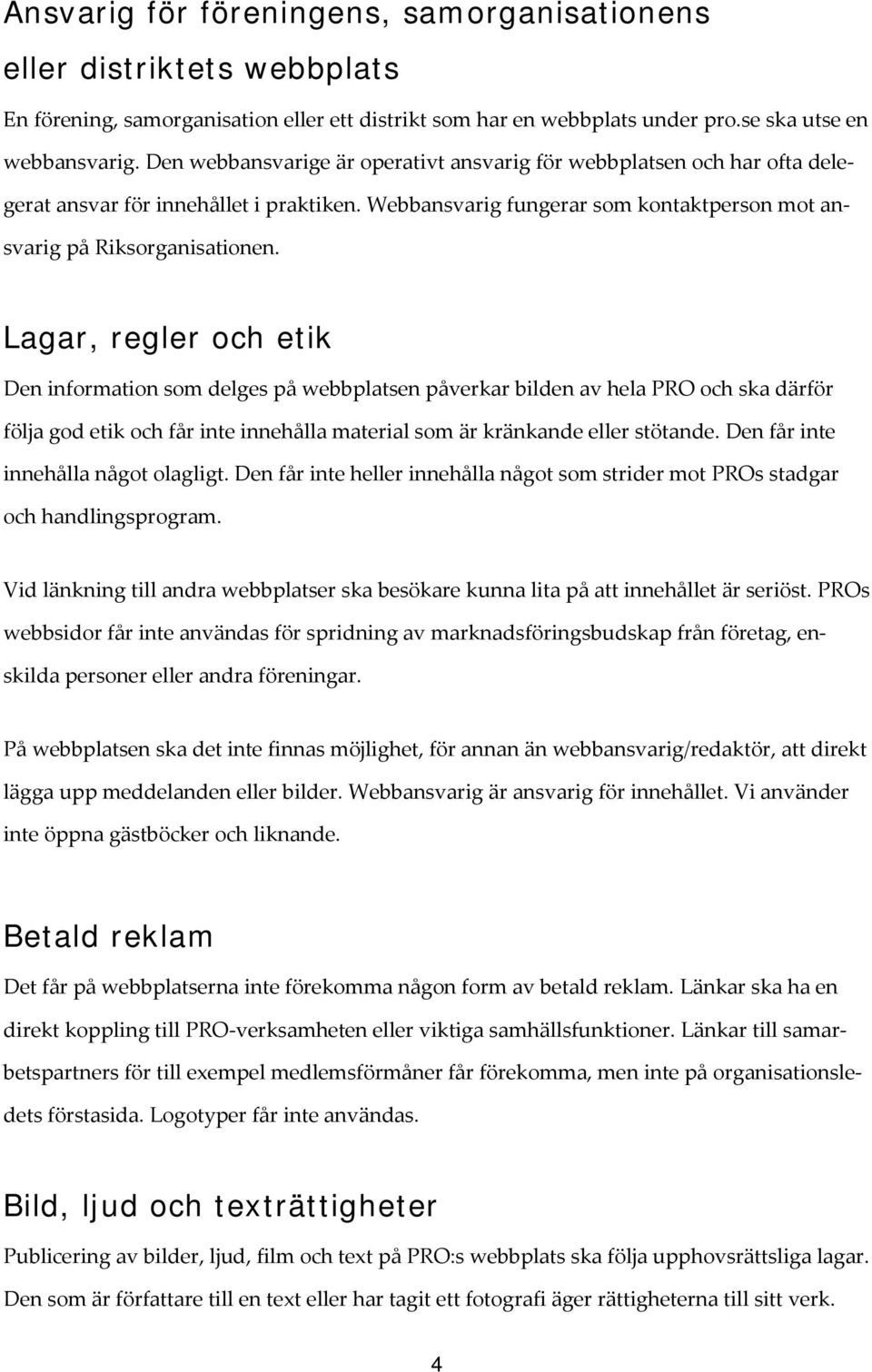 Lagar, regler och etik Den information som delges på webbplatsen påverkar bilden av hela PRO och ska därför följa god etik och får inte innehålla material som är kränkande eller stötande.