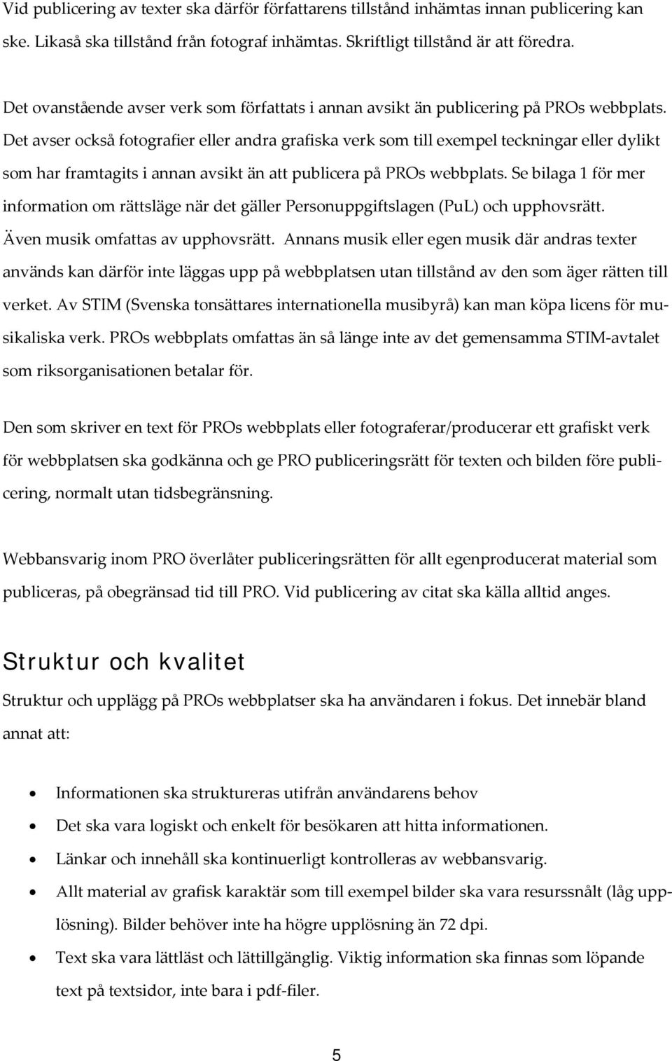 Det avser också fotografier eller andra grafiska verk som till exempel teckningar eller dylikt som har framtagits i annan avsikt än att publicera på PROs webbplats.