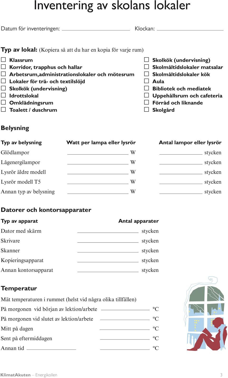 Bibliotek och mediatek Uppehållsrum och cafeteria Förråd och liknande Skolgård Belysning Typ av belysning Watt per lampa eller lysrör Antal lampor eller lysrör Glödlampor W Lågenergilampor W Lysrör