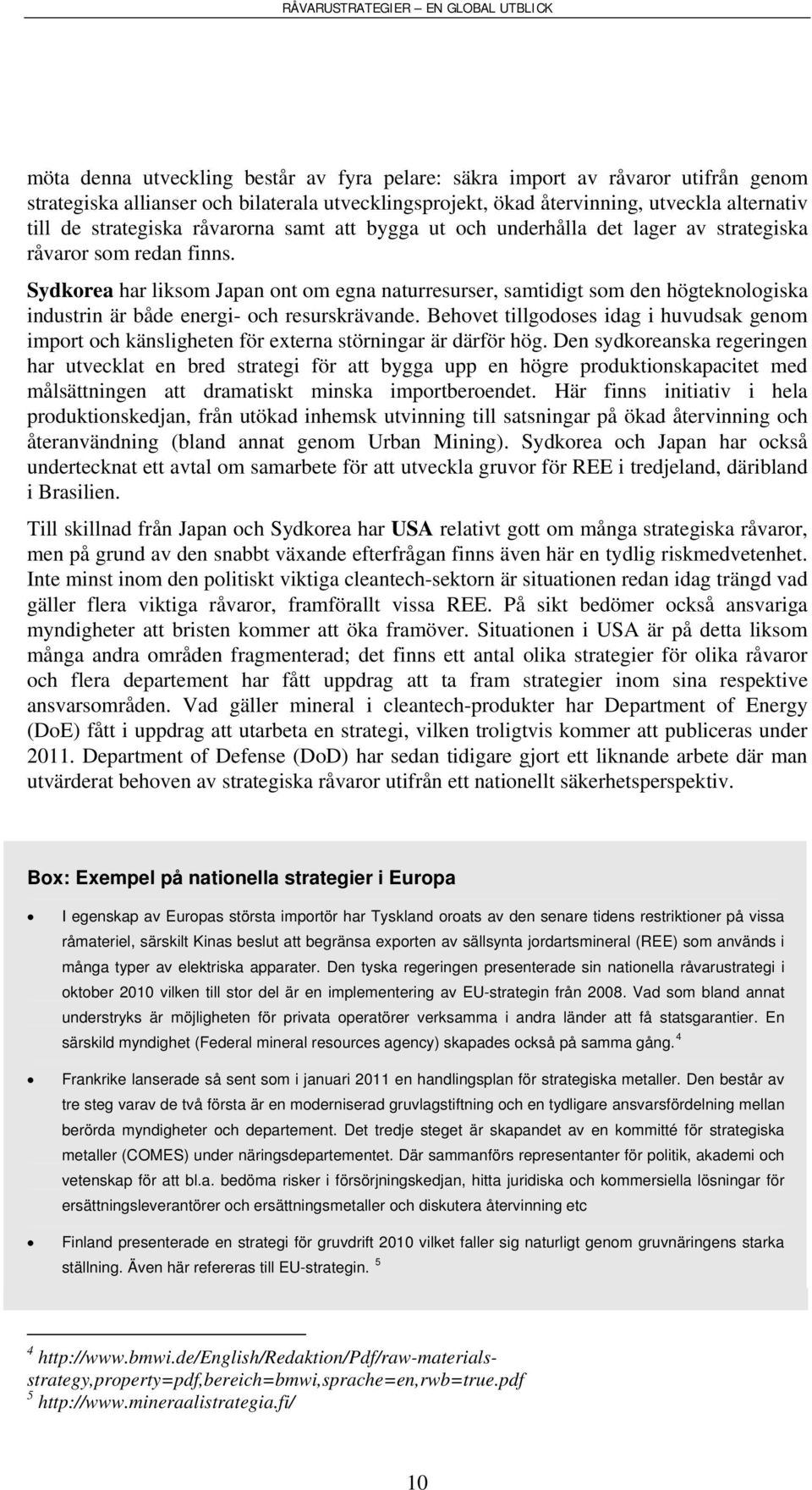 Sydkorea har liksom Japan ont om egna naturresurser, samtidigt som den högteknologiska industrin är både energi- och resurskrävande.