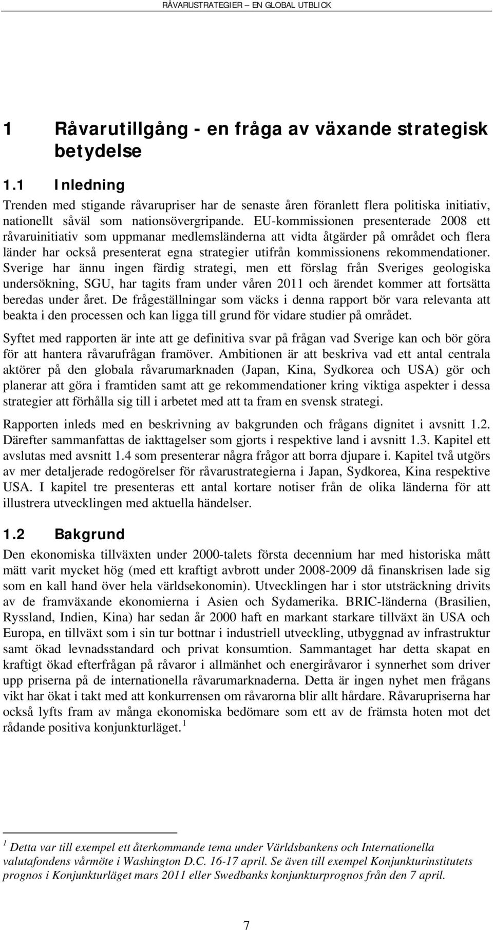 EU-kommissionen presenterade 2008 ett råvaruinitiativ som uppmanar medlemsländerna att vidta åtgärder på området och flera länder har också presenterat egna strategier utifrån kommissionens