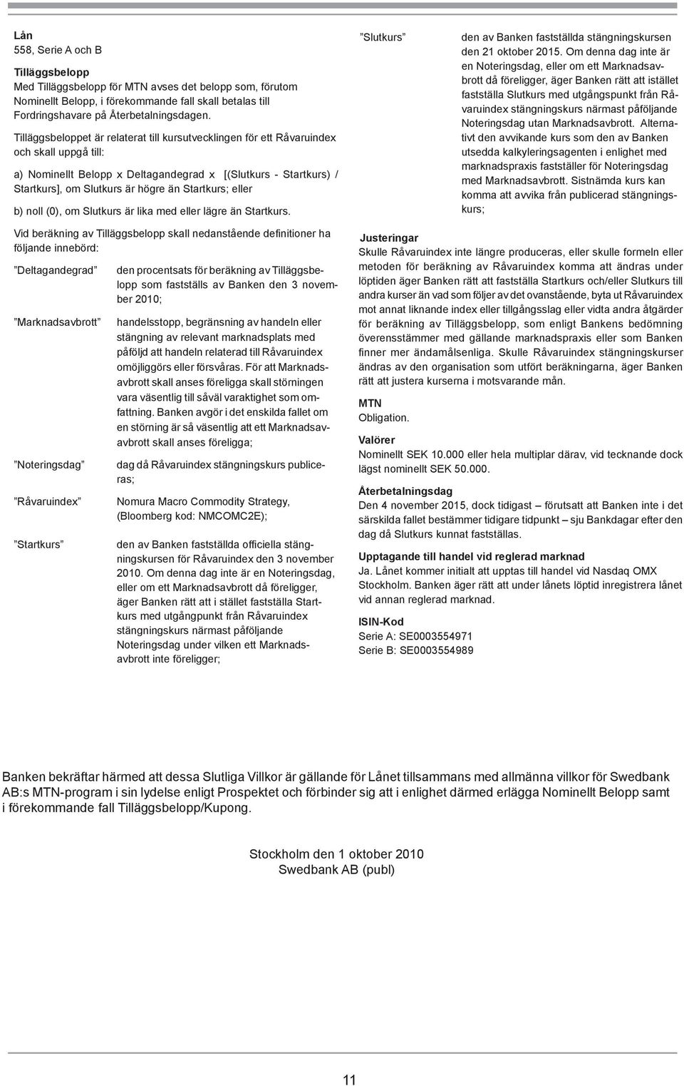 Startkurs; eller b) noll (0), om Slutkurs är lika med eller lägre än Startkurs. Slutkurs den av Banken fastställda stängningskursen den 21 oktober 2015.