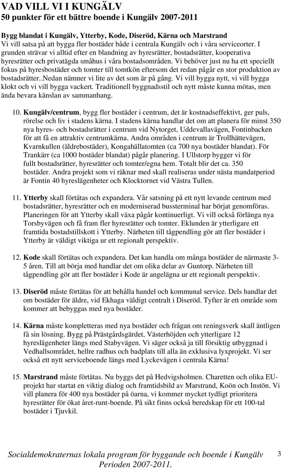 Vi behöver just nu ha ett speciellt fokus på hyresbostäder och tomter till tomtkön eftersom det redan pågår en stor produktion av bostadsrätter..nedan nämner vi lite av det som är på gång.