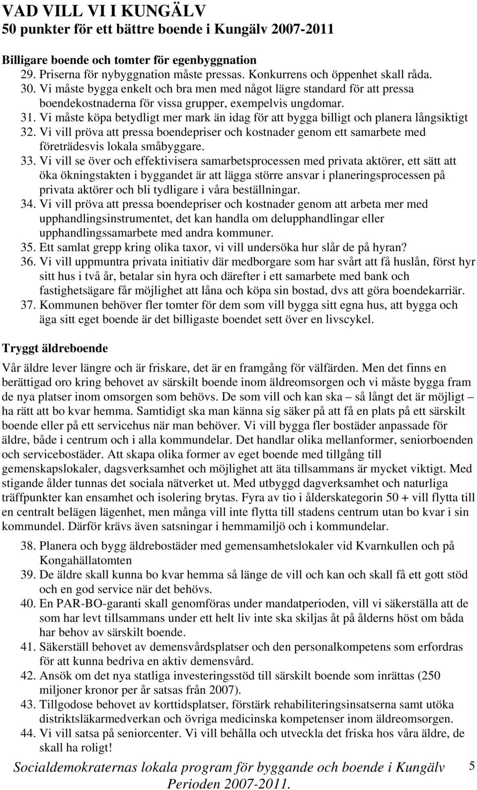 Vi måste köpa betydligt mer mark än idag för att bygga billigt och planera långsiktigt 32. Vi vill pröva att pressa boendepriser och kostnader genom ett samarbete med företrädesvis lokala småbyggare.