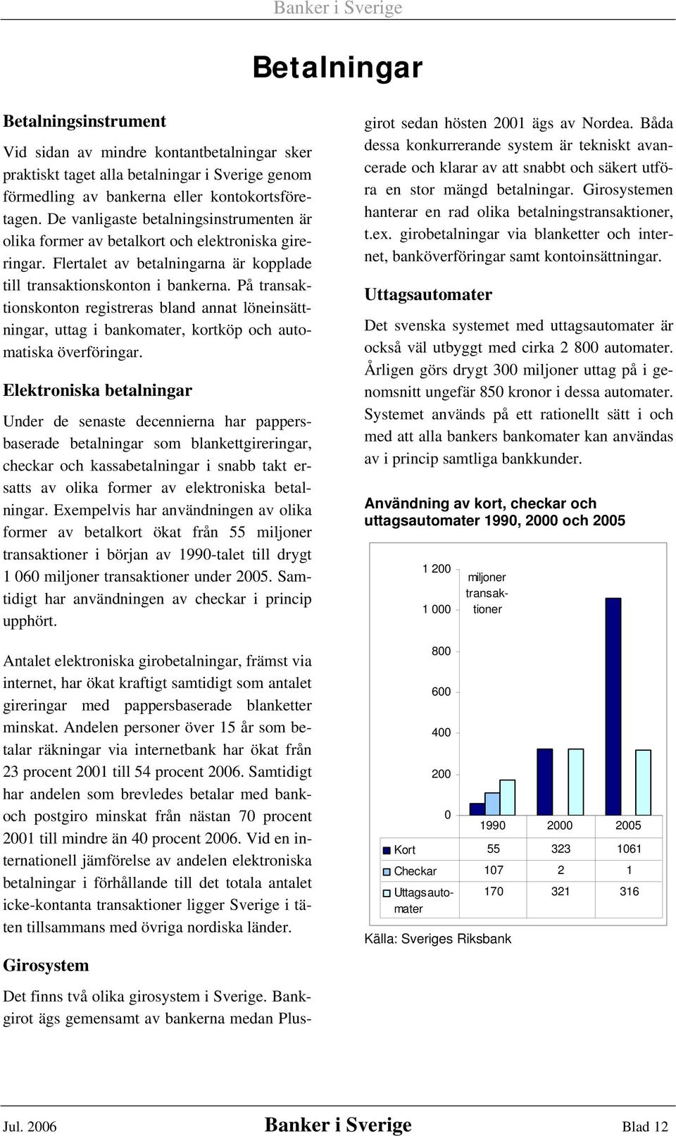 På transaktionskonton registreras bland annat löneinsättningar, uttag i bankomater, kortköp och automatiska överföringar.