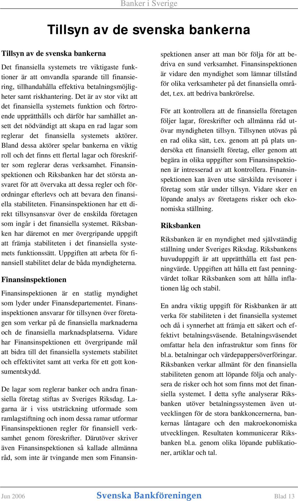 Det är av stor vikt att det finansiella systemets funktion och förtroende upprätthålls och därför har samhället ansett det nödvändigt att skapa en rad lagar som reglerar det finansiella systemets