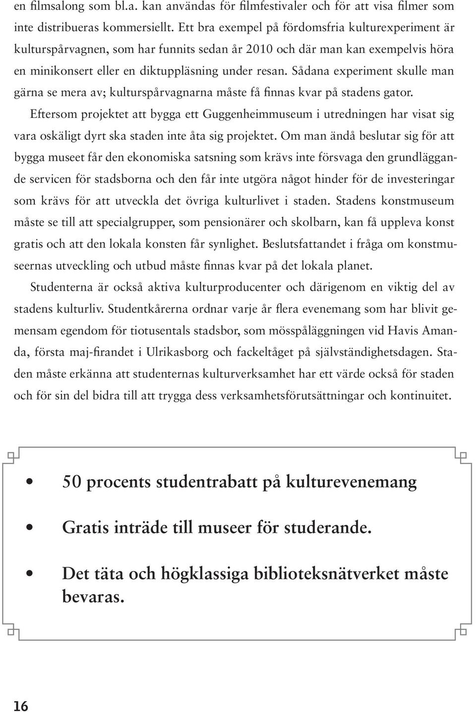 Sådana experiment skulle man gärna se mera av; kulturspårvagnarna måste få finnas kvar på stadens gator.