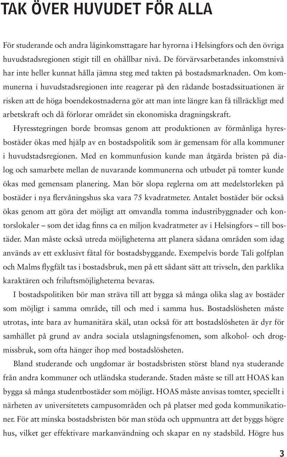 Om kommunerna i huvudstadsregionen inte reagerar på den rådande bostadssituationen är risken att de höga boendekostnaderna gör att man inte längre kan få tillräckligt med arbetskraft och då förlorar