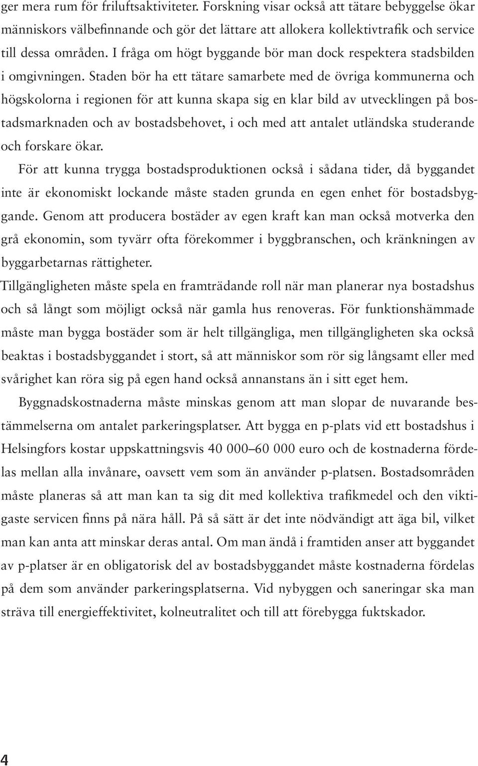 Staden bör ha ett tätare samarbete med de övriga kommunerna och högskolorna i regionen för att kunna skapa sig en klar bild av utvecklingen på bostadsmarknaden och av bostadsbehovet, i och med att