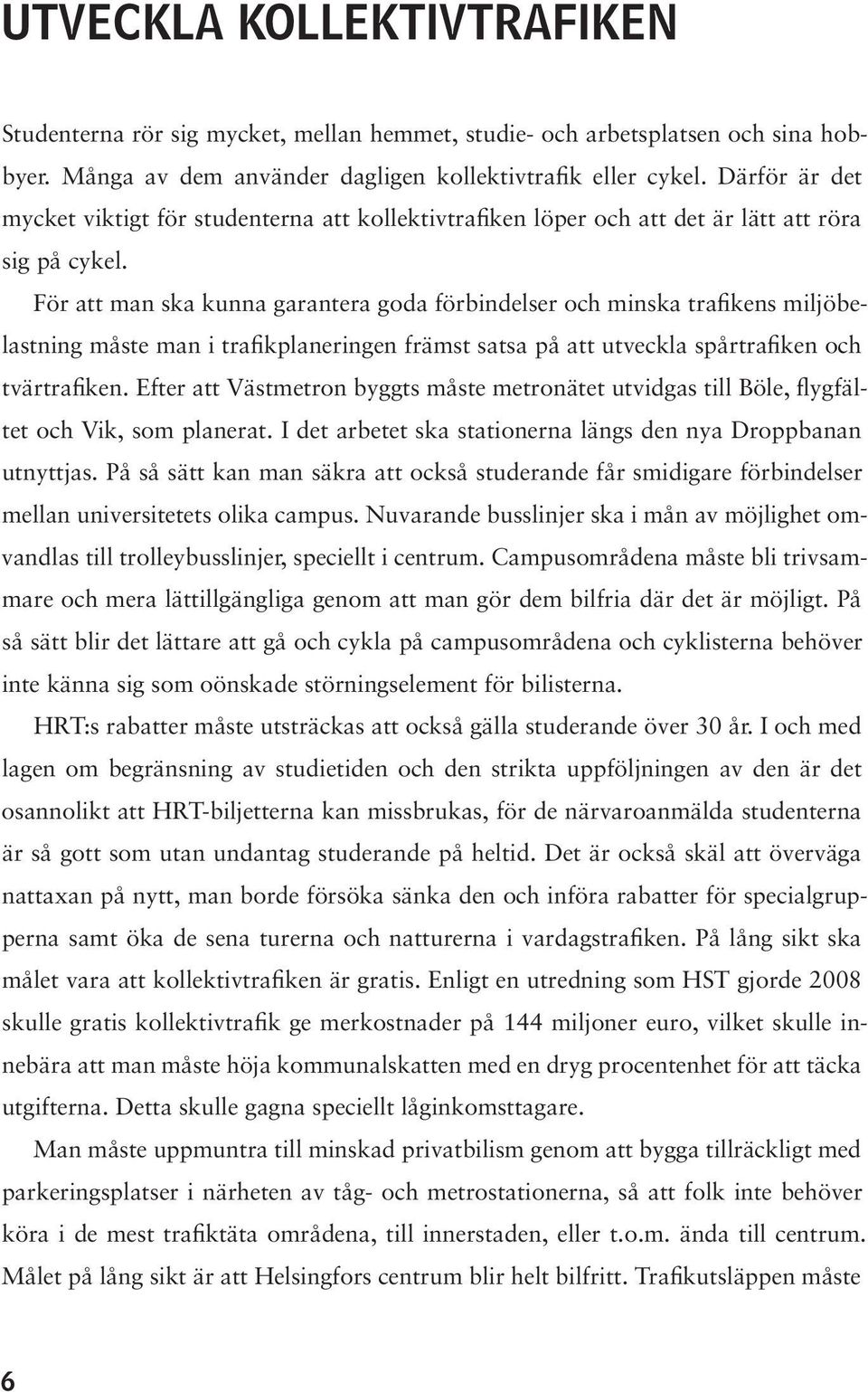 För att man ska kunna garantera goda förbindelser och minska trafikens miljöbelastning måste man i trafikplaneringen främst satsa på att utveckla spårtrafiken och tvärtrafiken.