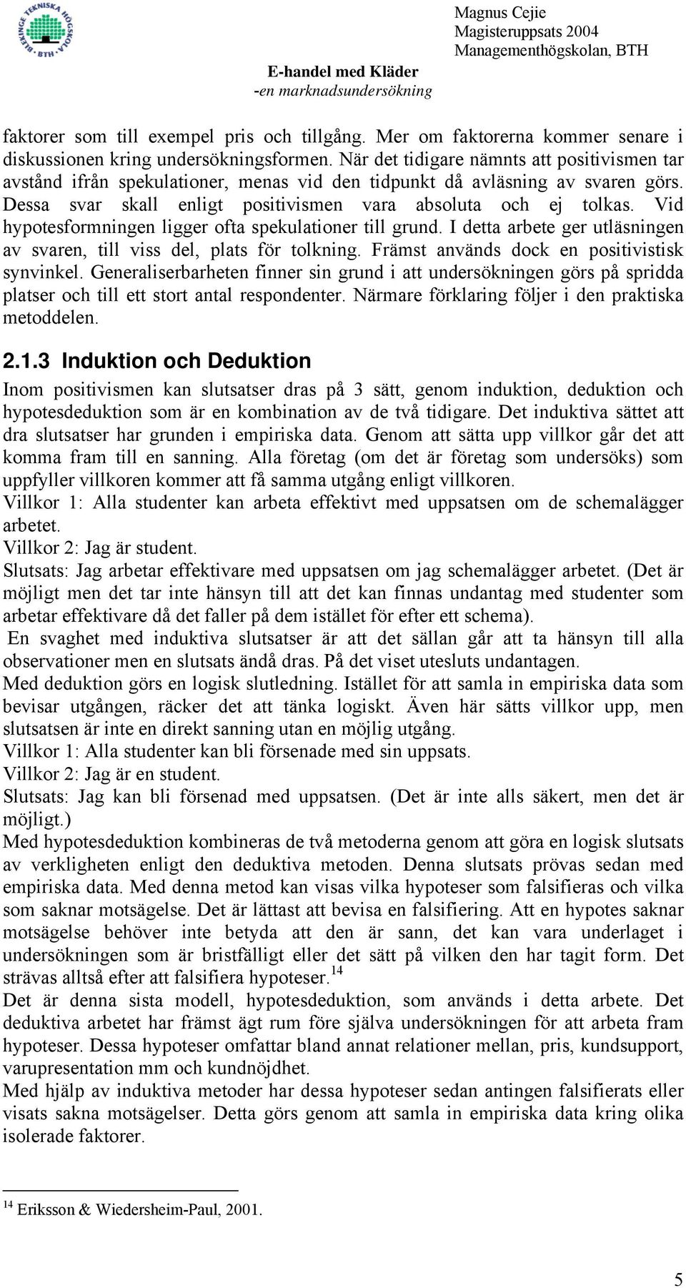 Vid hypotesformningen ligger ofta spekulationer till grund. I detta arbete ger utläsningen av svaren, till viss del, plats för tolkning. Främst används dock en positivistisk synvinkel.