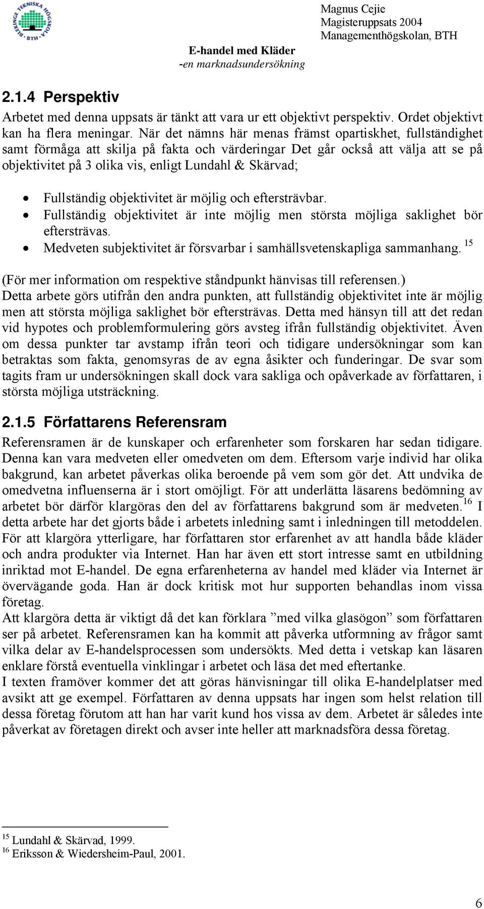 Fullständig objektivitet är möjlig och eftersträvbar. Fullständig objektivitet är inte möjlig men största möjliga saklighet bör eftersträvas.