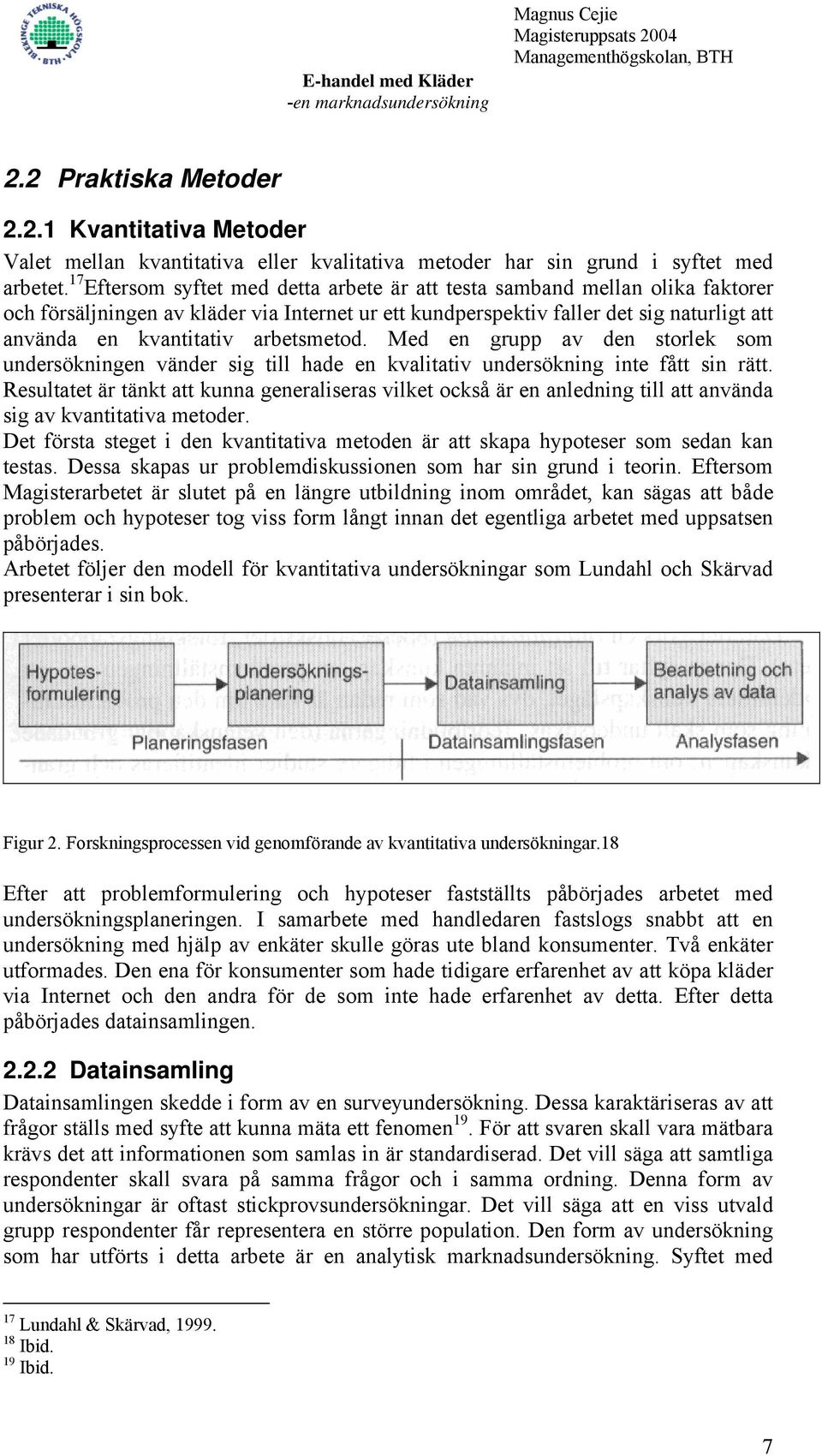 arbetsmetod. Med en grupp av den storlek som undersökningen vänder sig till hade en kvalitativ undersökning inte fått sin rätt.