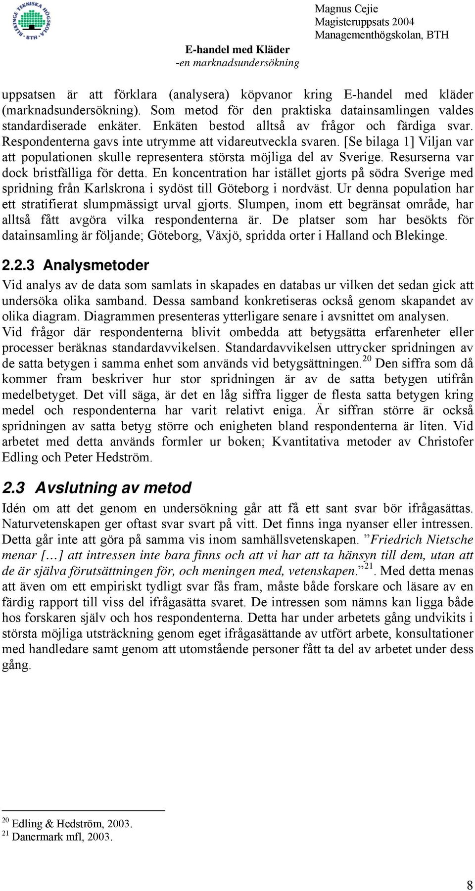 [Se bilaga 1] Viljan var att populationen skulle representera största möjliga del av Sverige. Resurserna var dock bristfälliga för detta.