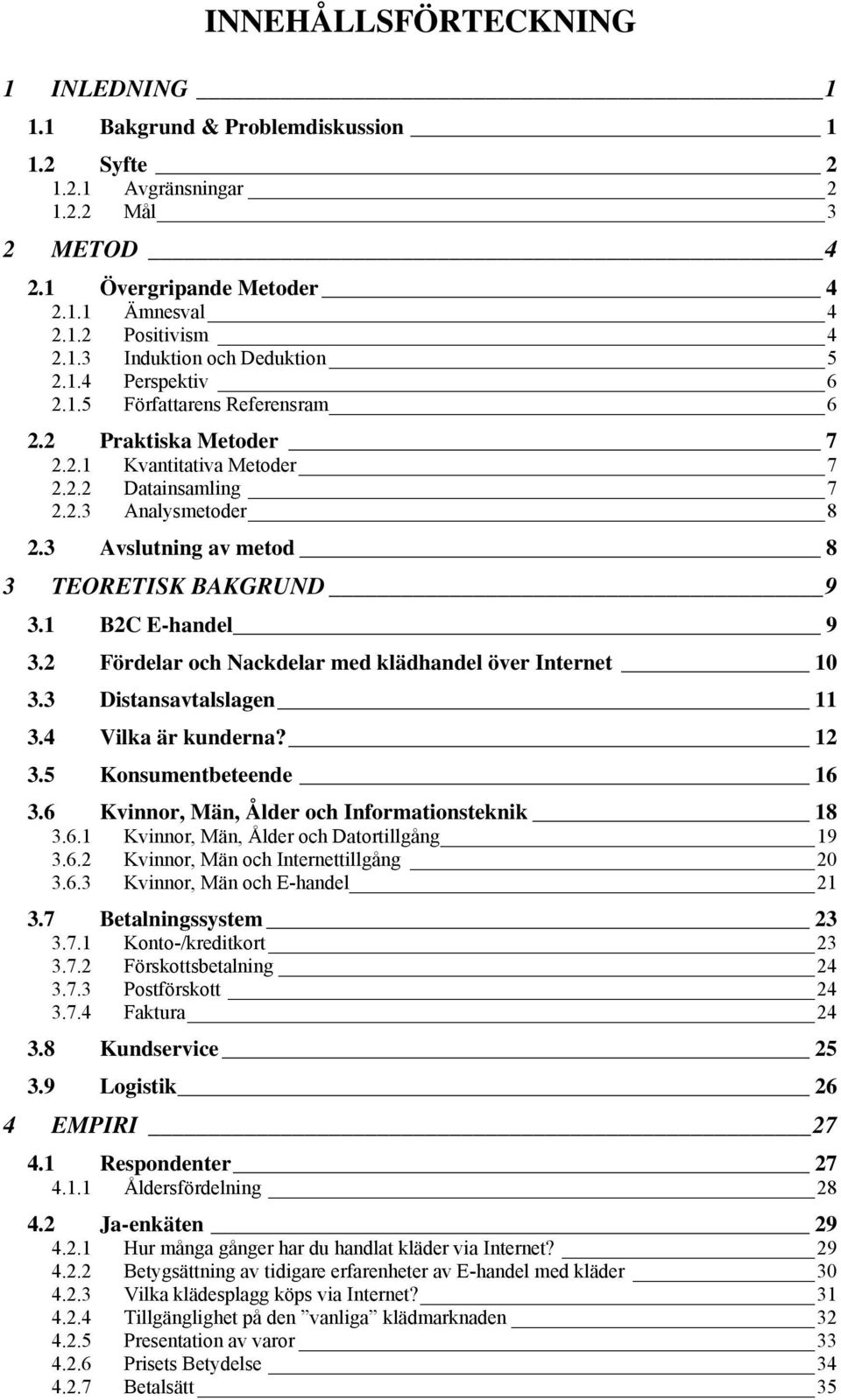 1 B2C E-handel 9 3.2 Fördelar och Nackdelar med klädhandel över Internet 10 3.3 Distansavtalslagen 11 3.4 Vilka är kunderna? 12 3.5 Konsumentbeteende 16 3.