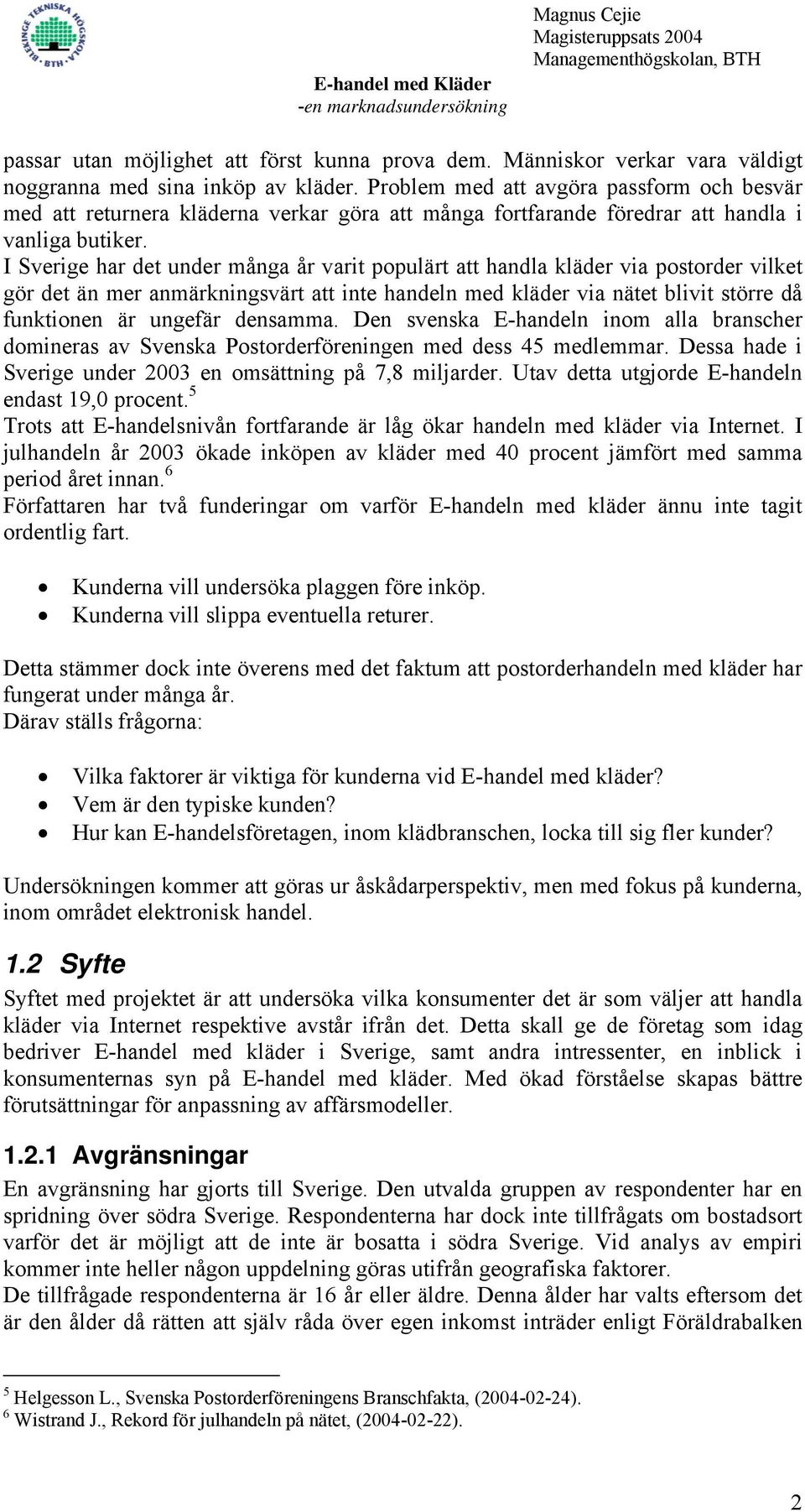 I Sverige har det under många år varit populärt att handla kläder via postorder vilket gör det än mer anmärkningsvärt att inte handeln med kläder via nätet blivit större då funktionen är ungefär